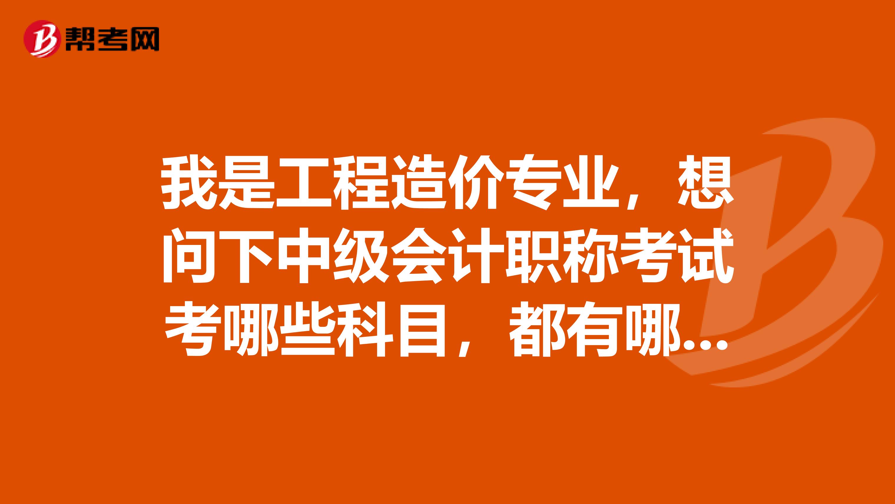 我是工程造价专业,想问下中级会计职称考试考哪些科目,都有哪些题型?