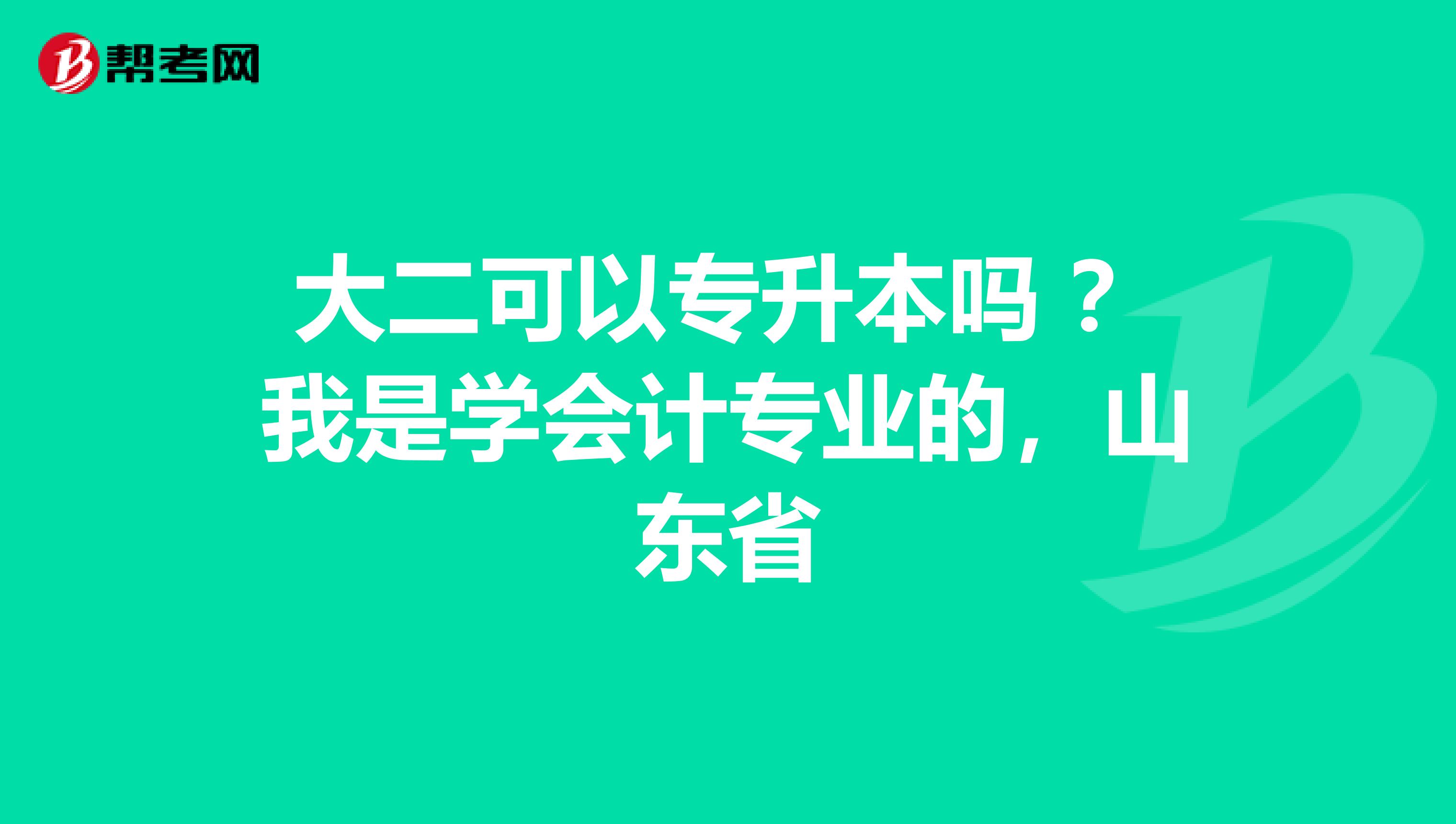 大二可以专升本吗 ？我是学会计专业的，山东省