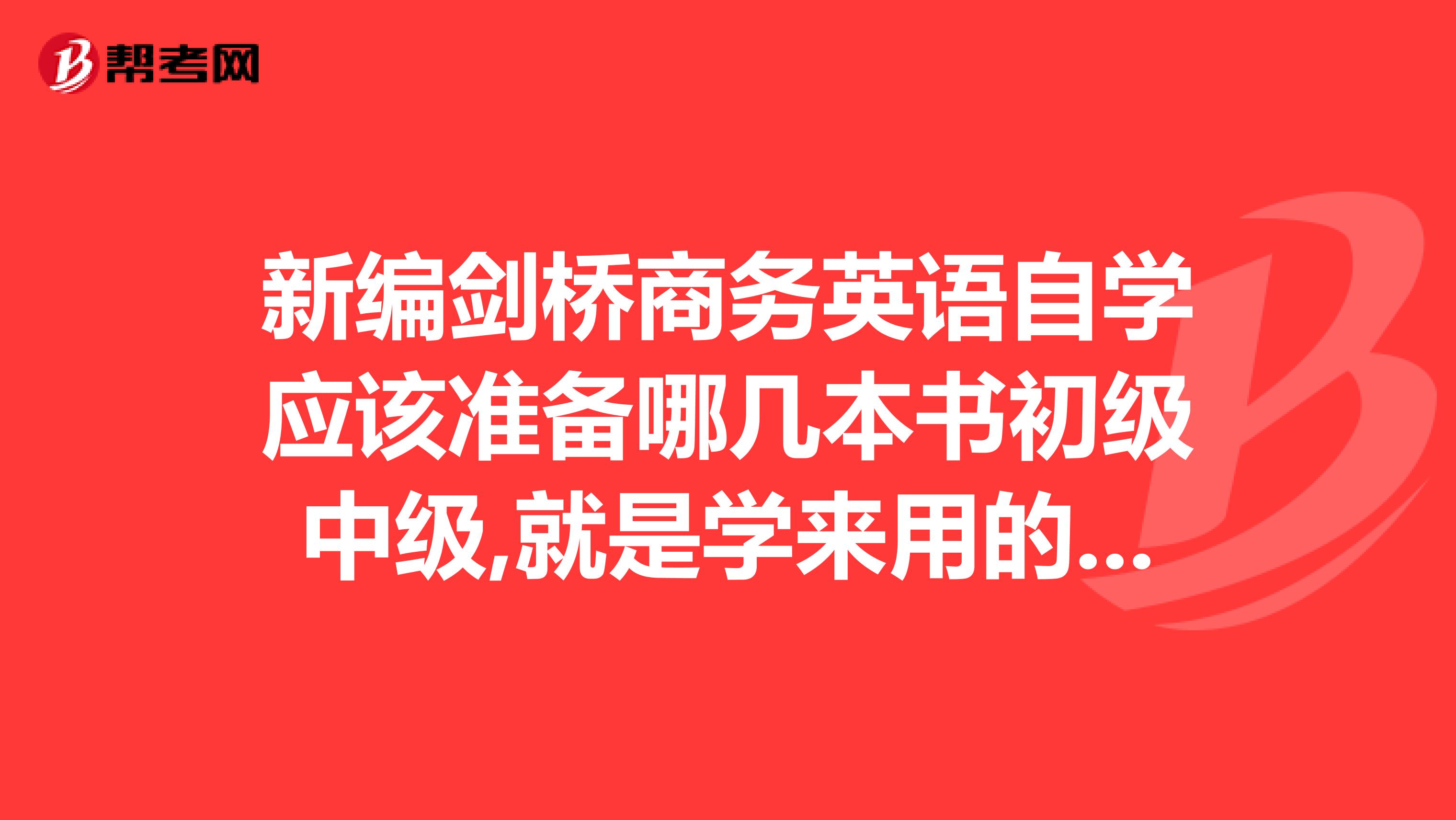 新编剑桥商务英语自学应该准备哪几本书初级中级,就是学来用的,不考试.