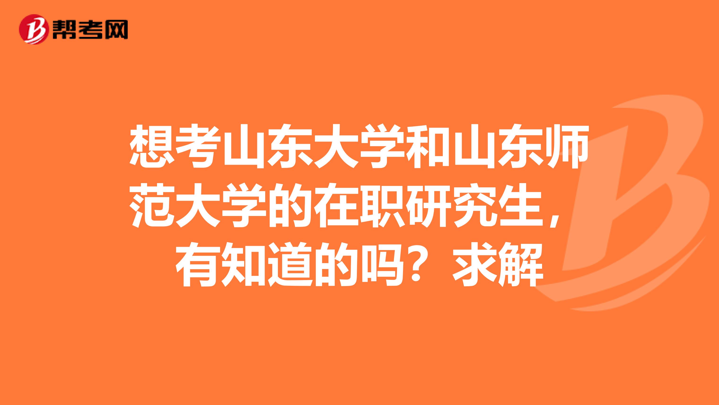 想考山东大学和山东师范大学的在职研究生,有知道的吗?求解