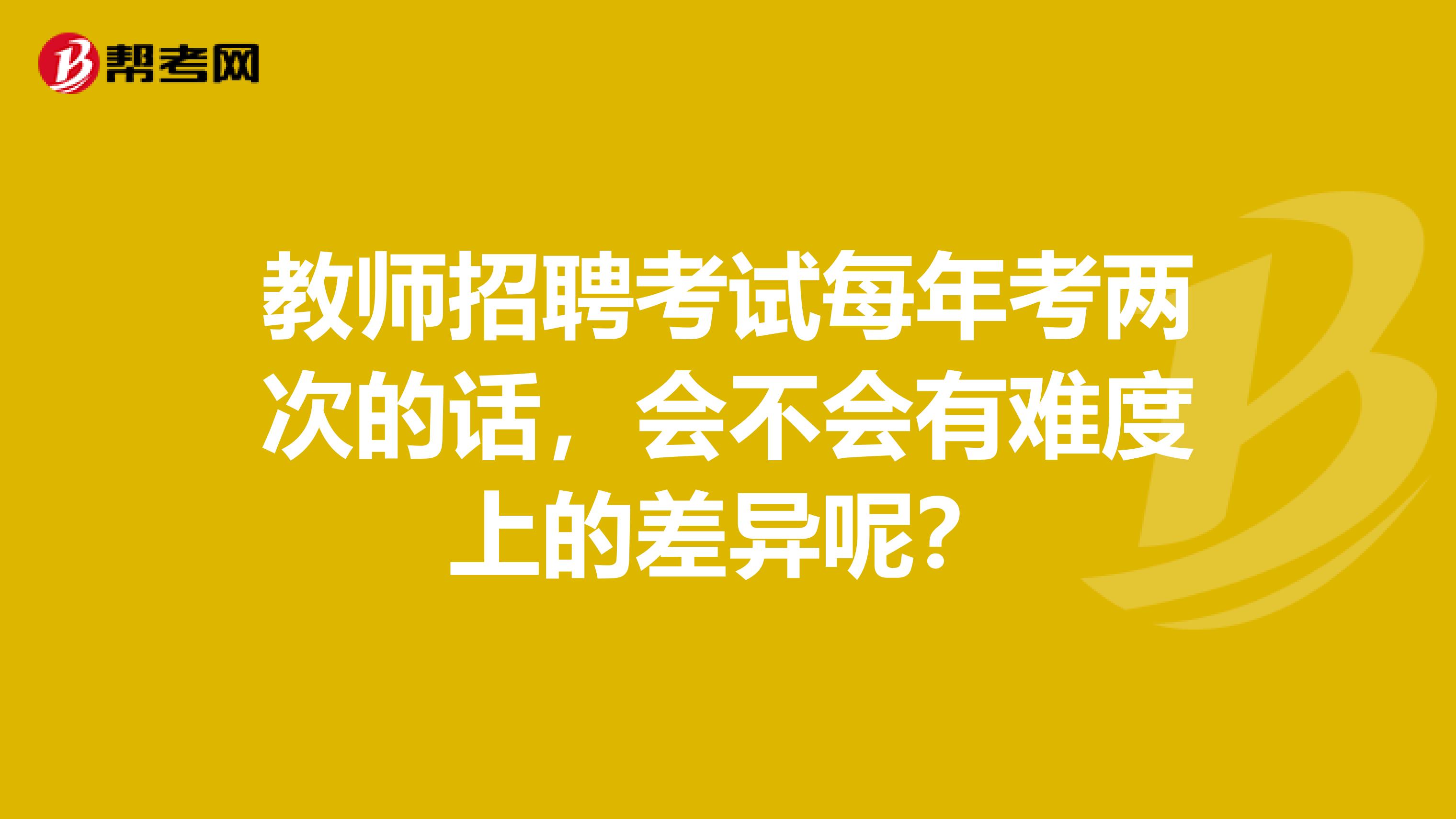 教师招聘考试每年考两次的话,会不会有难度上的差异呢?