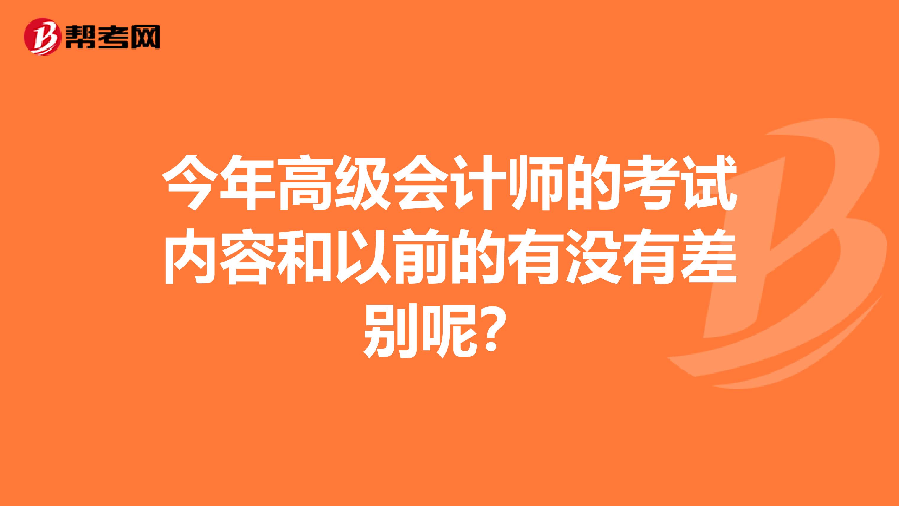 今年高级会计师的考试内容和以前的有没有差别呢？