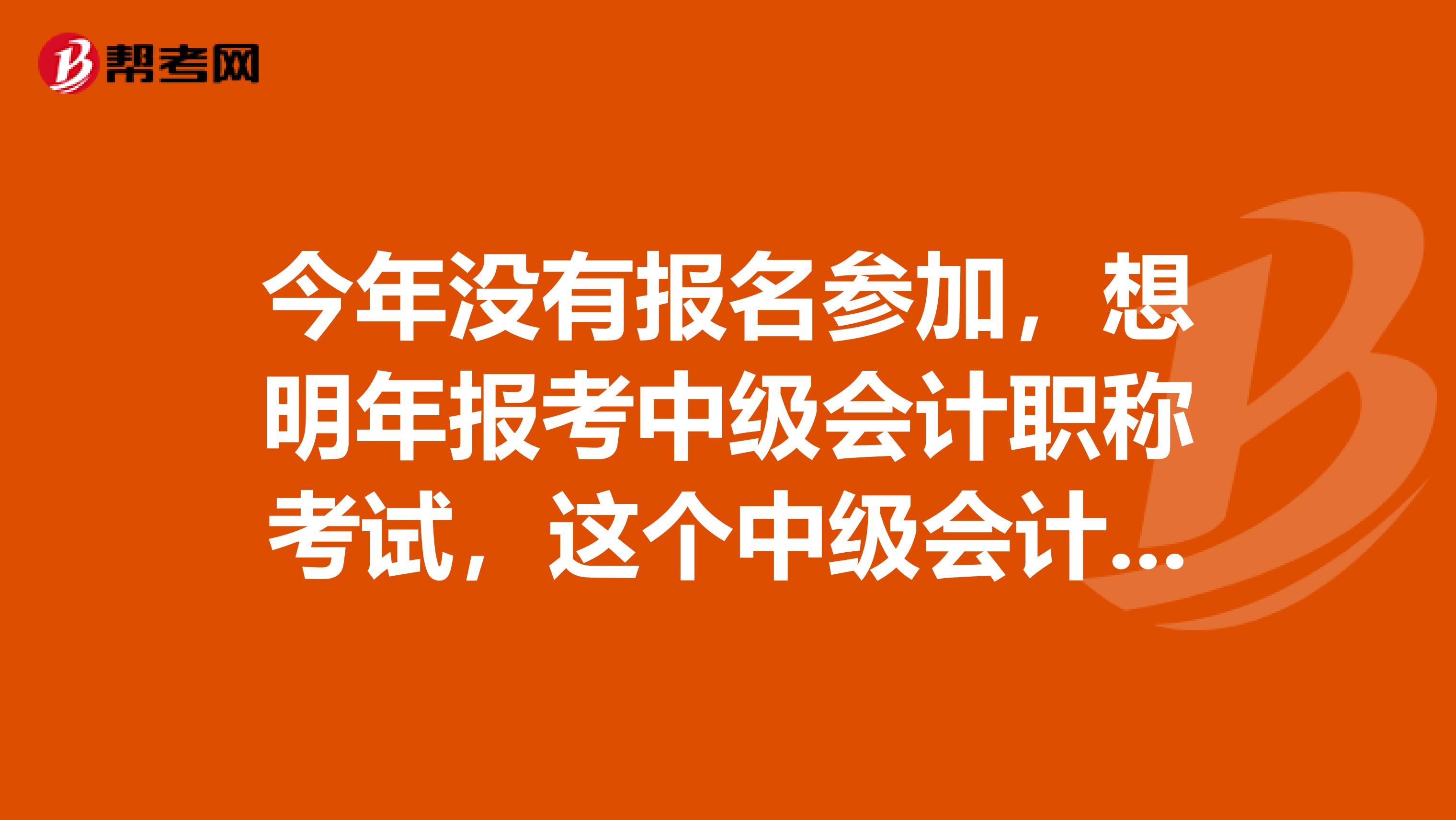 今年没有报名参加,想明年报考中级会计职称考试,这个中级会计师报名条件有哪些