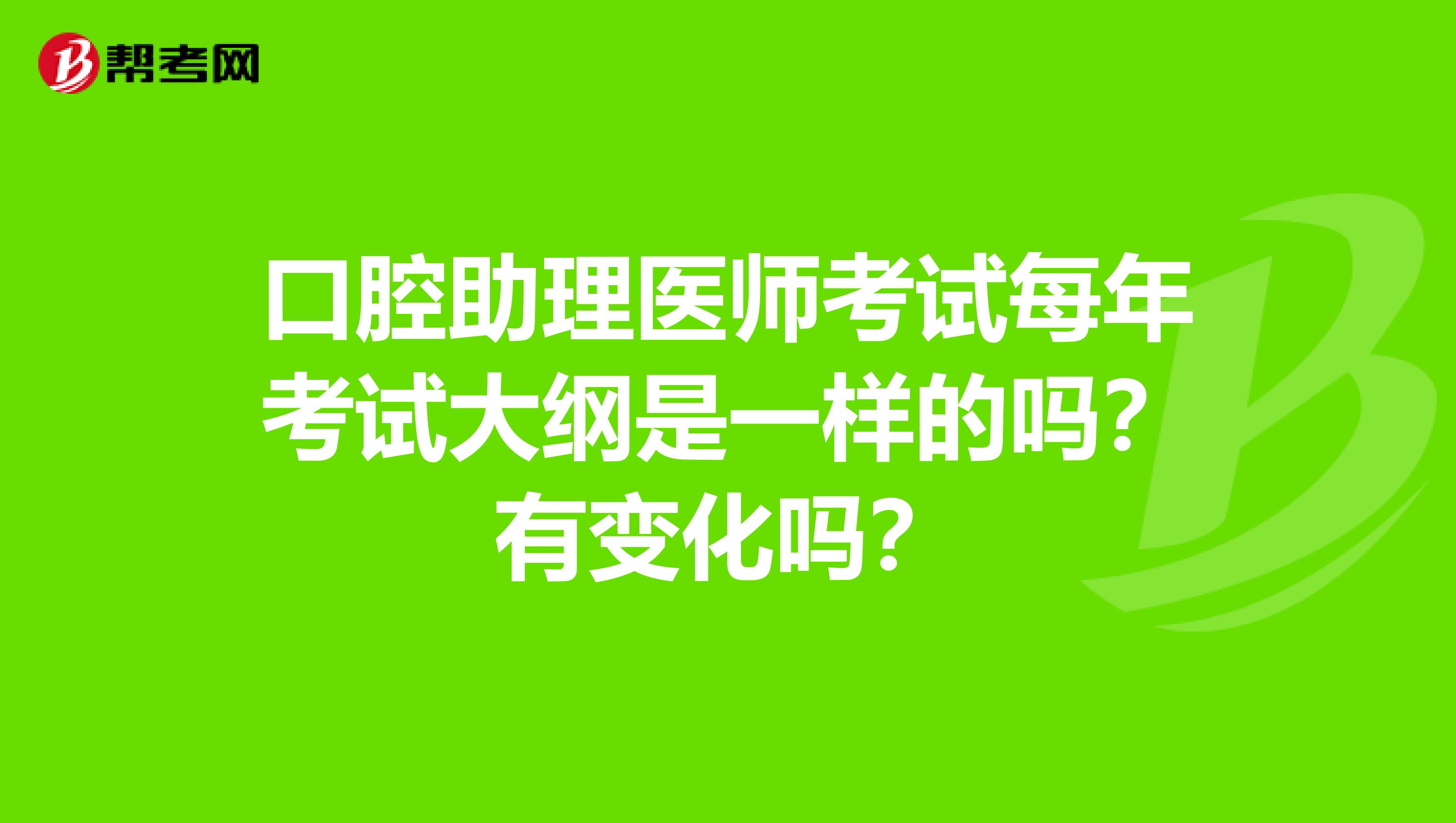口腔助理医师考试每年考试大纲是一样的吗?有变化吗?
