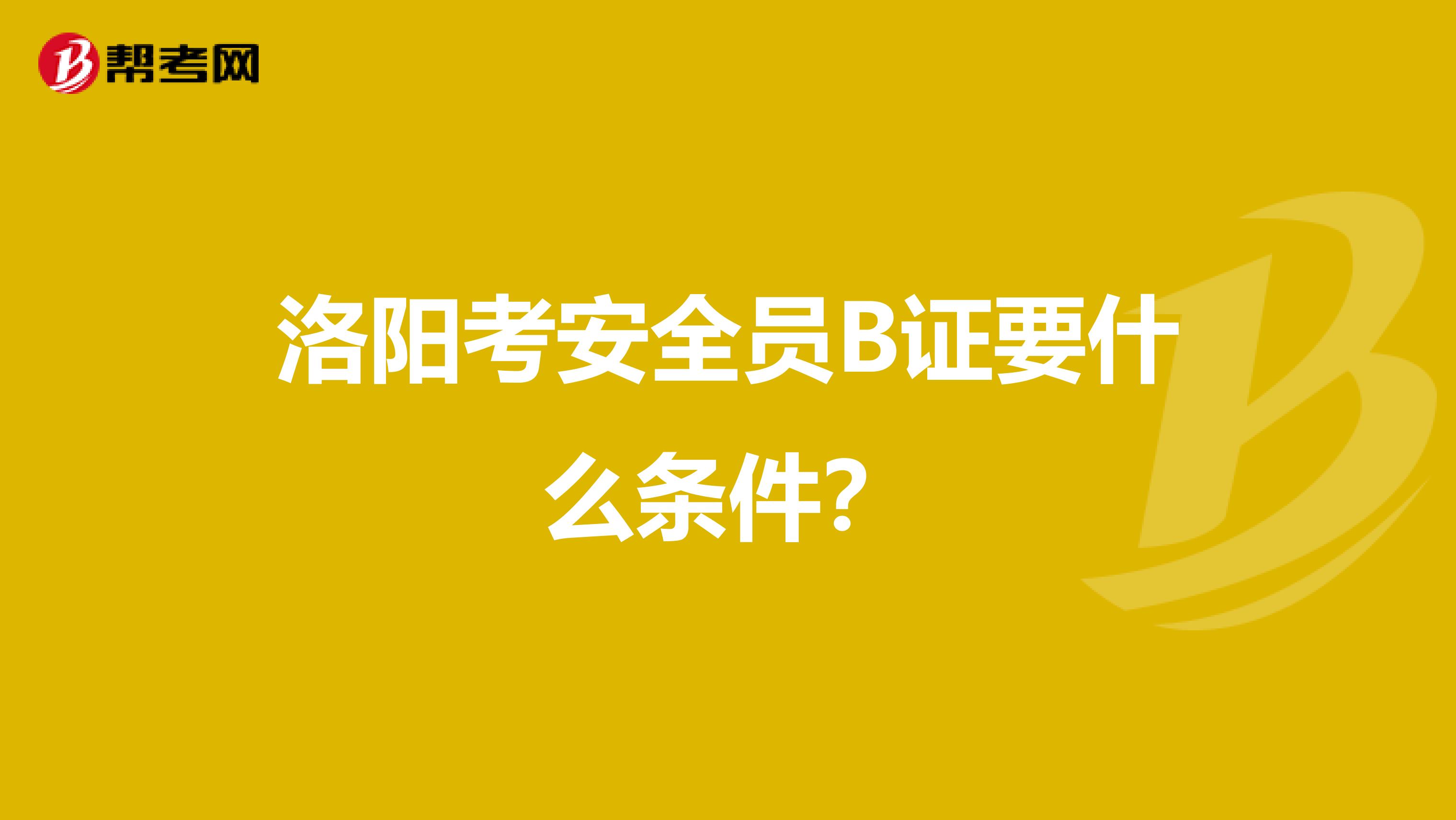 洛阳考安全员B证要什么条件？