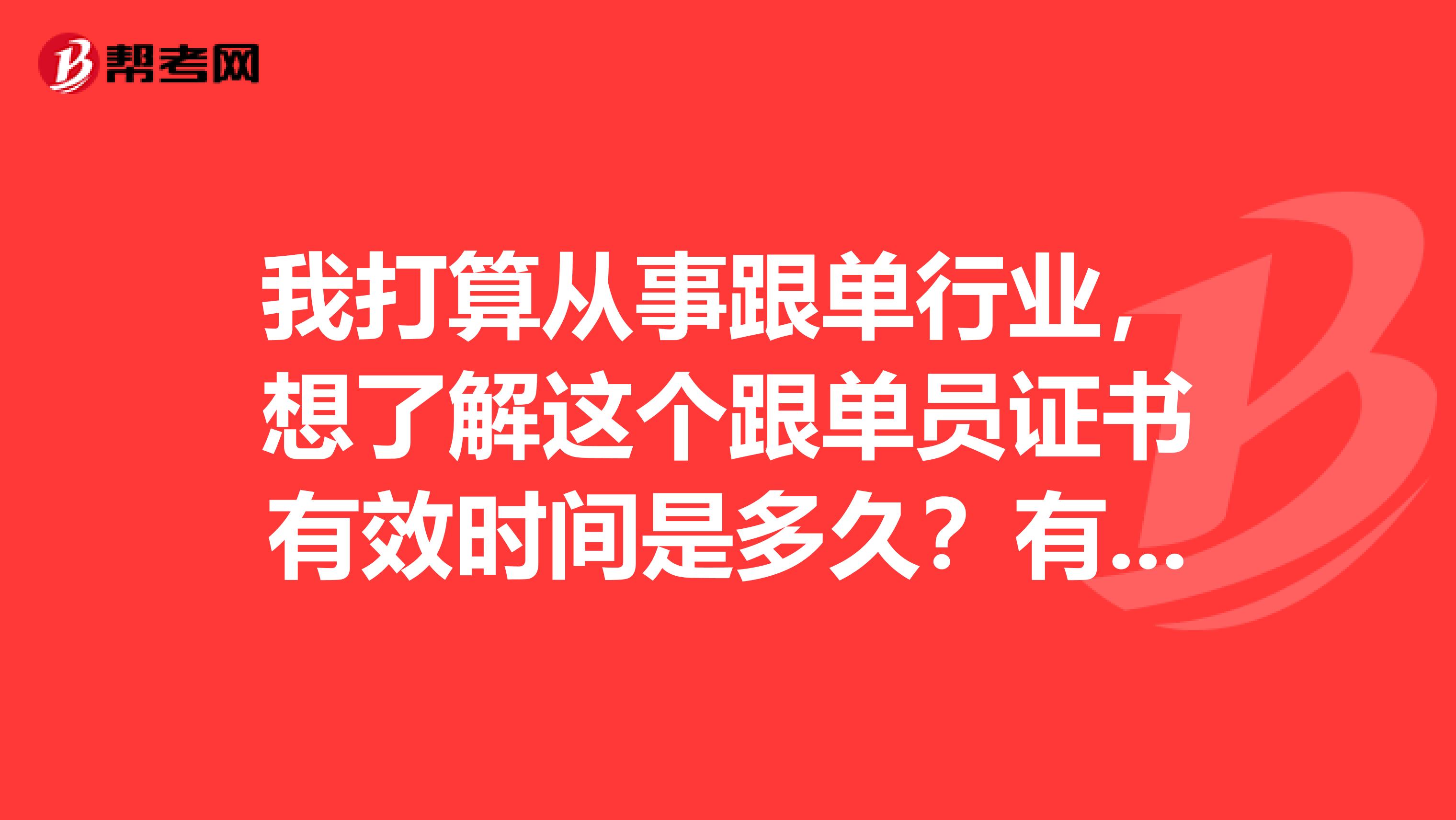 我打算从事跟单行业,想了解这个跟单员证书有效时间是多久?有用吗?