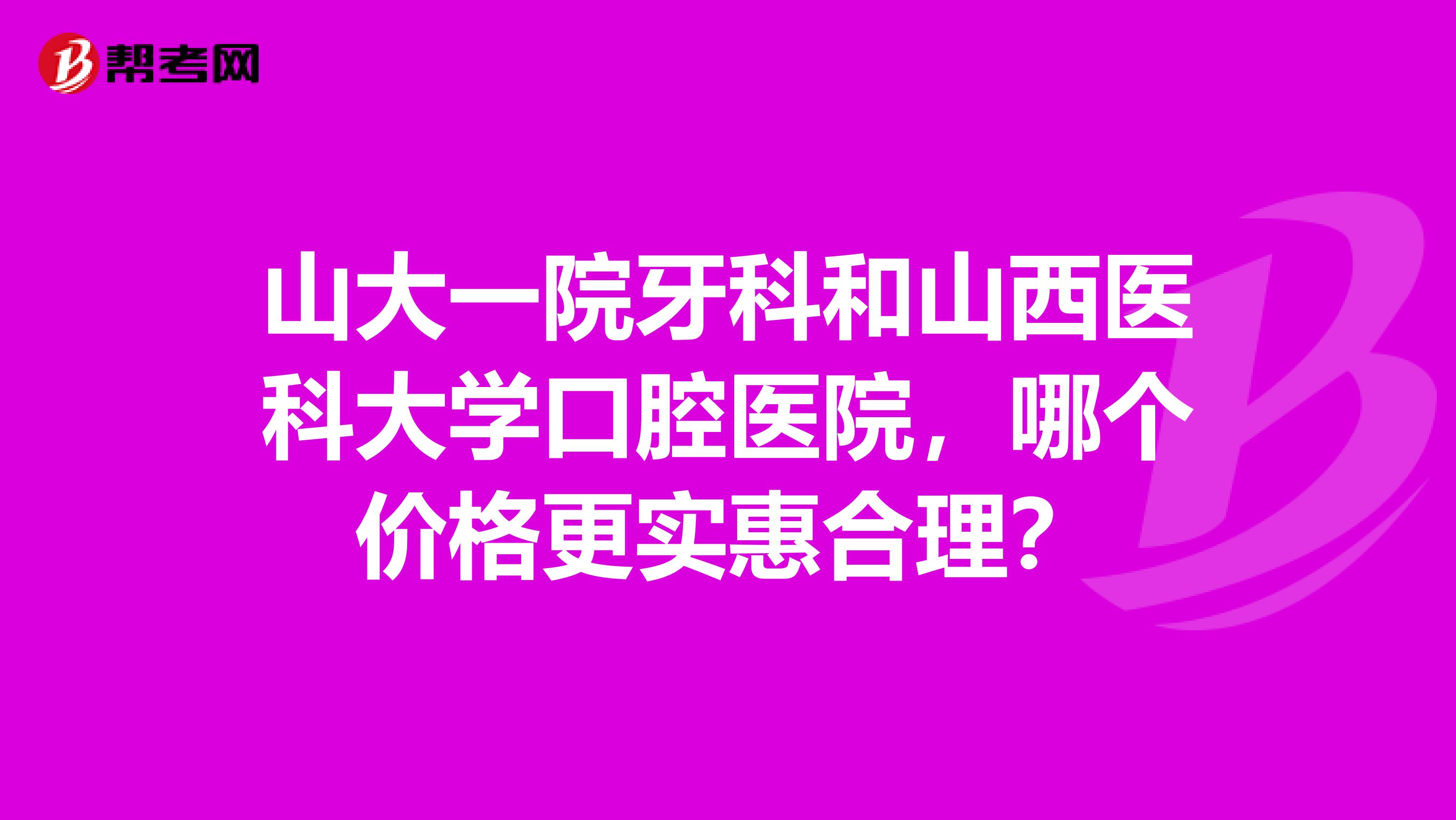 山大一院牙科和山西医科大学口腔医院,哪个价格更实惠合理?