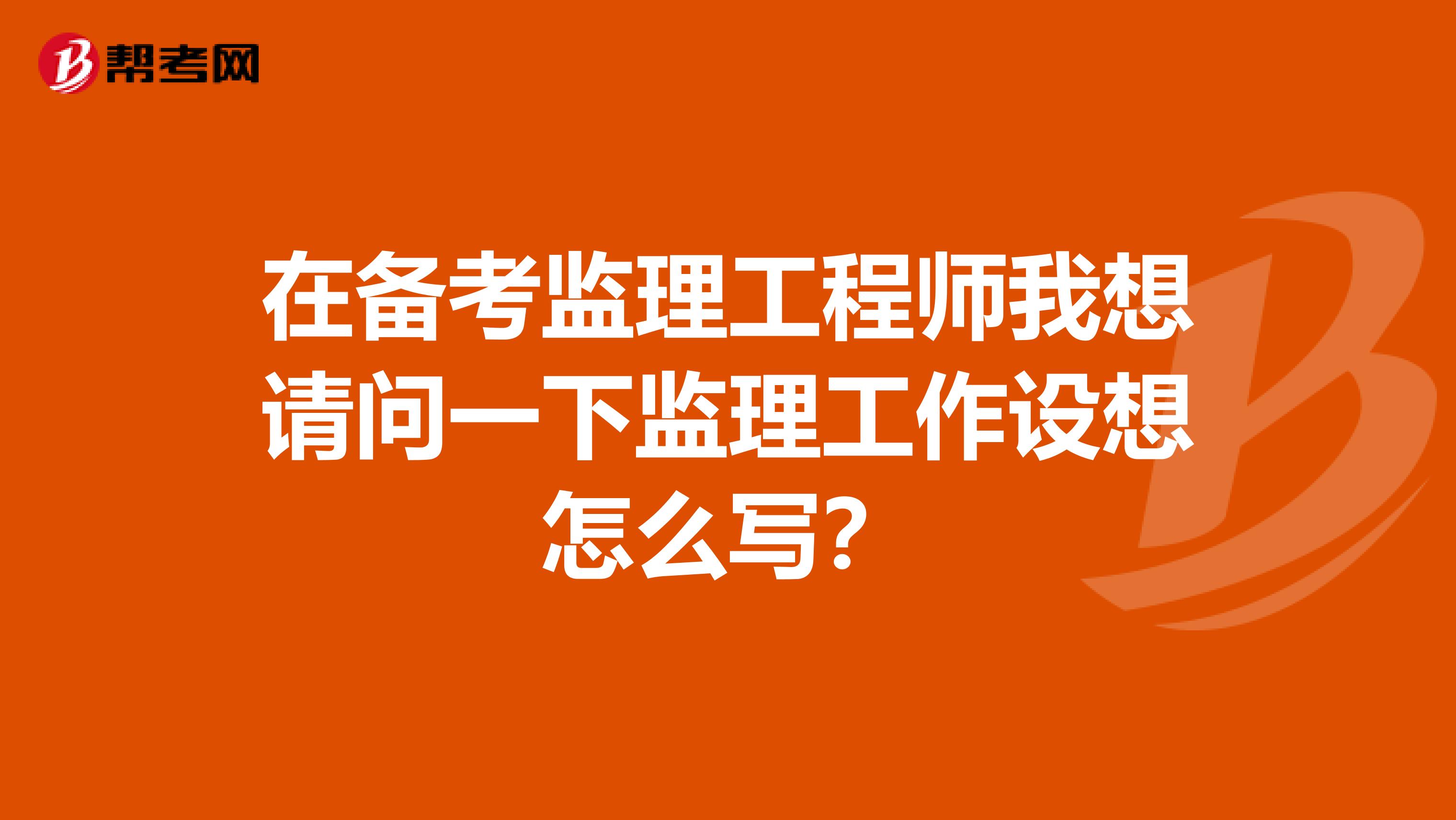 在备考监理工程师我想请问一下监理工作设想怎么写?