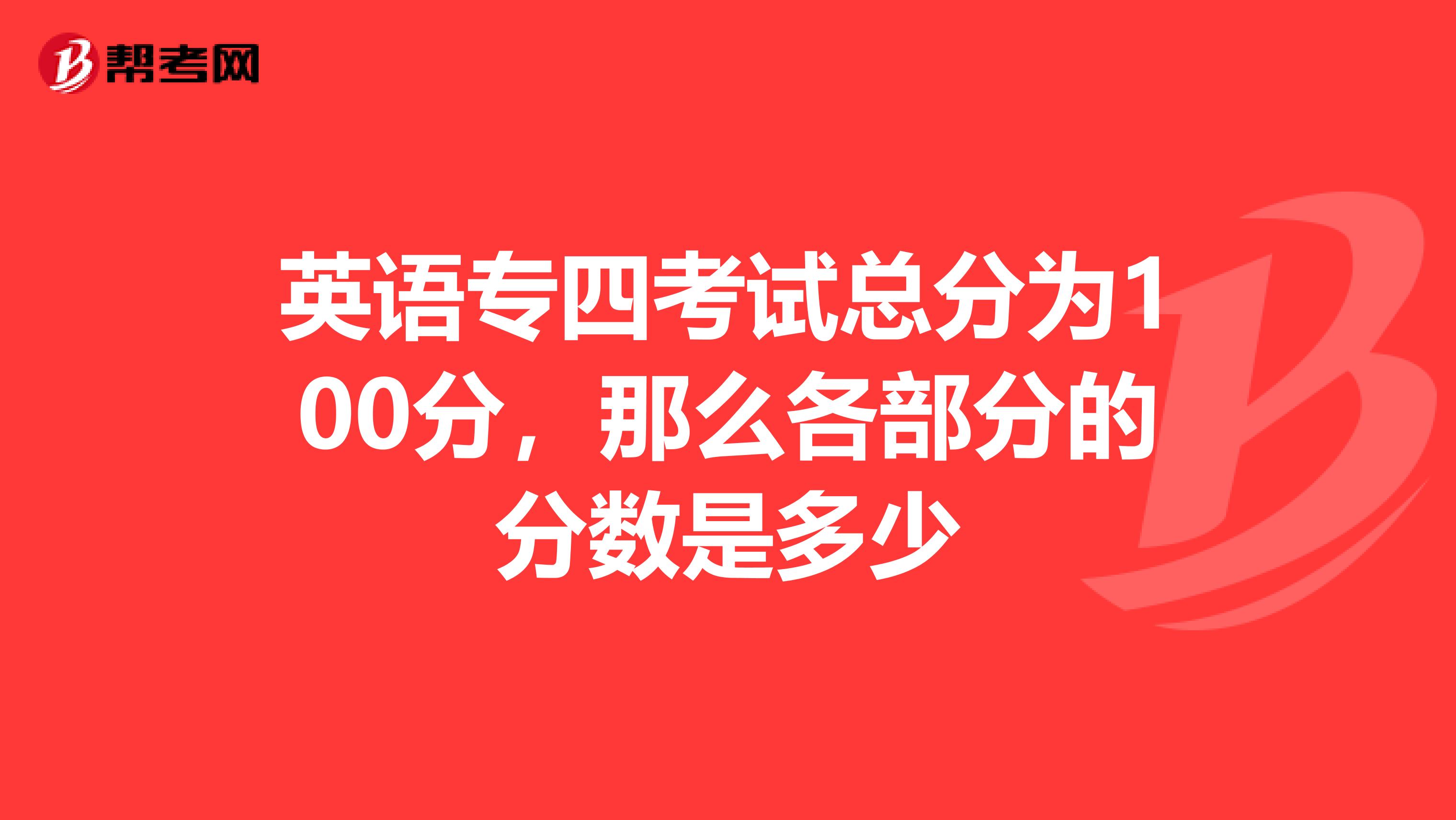 英语专四考试总分为100分，那么各部分的分数是多少