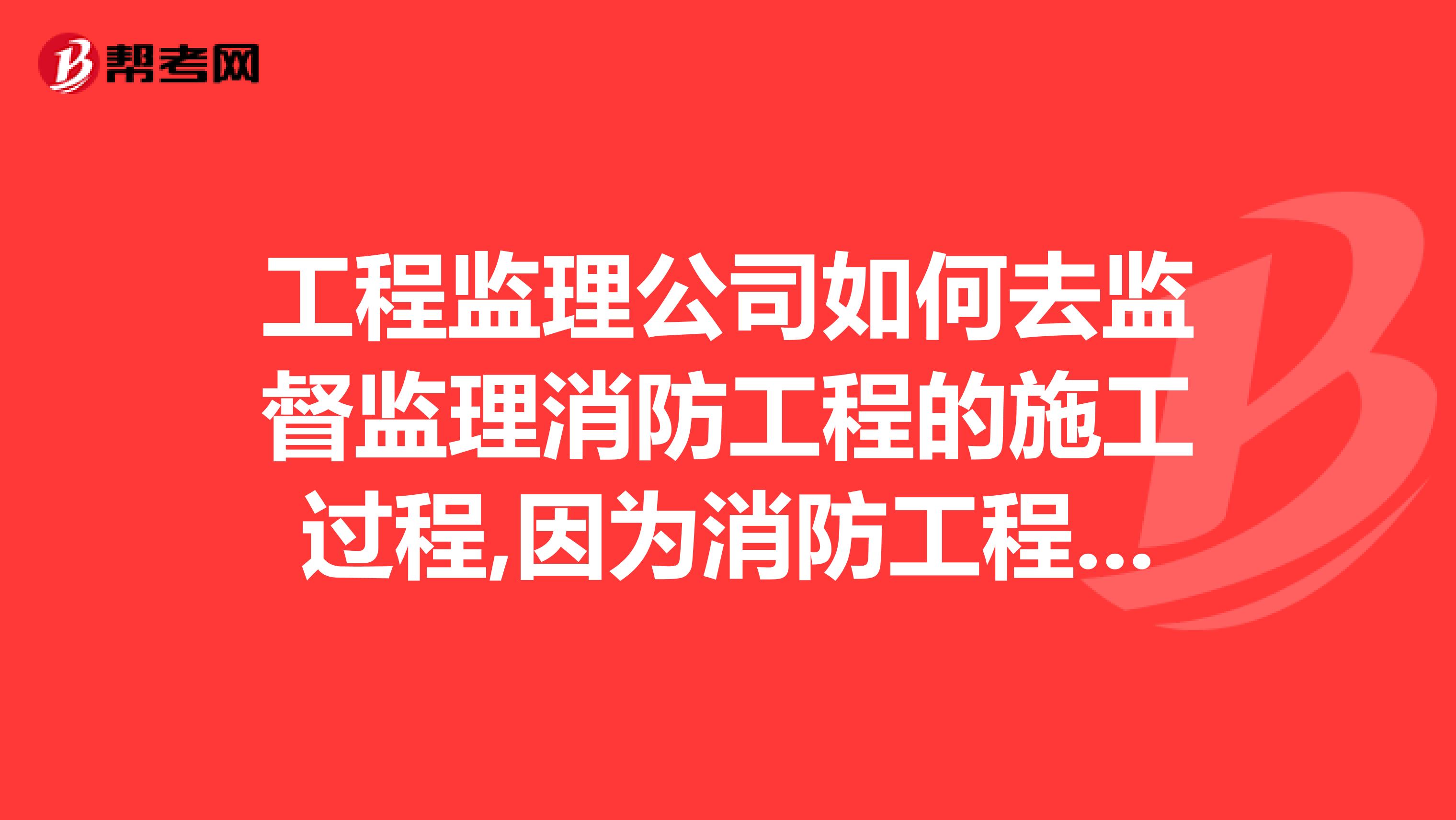 工程监理公司如何去监督监理消防工程的施工过程,因为消防工程由消防局主管,施工验收规范,资料整理不能套