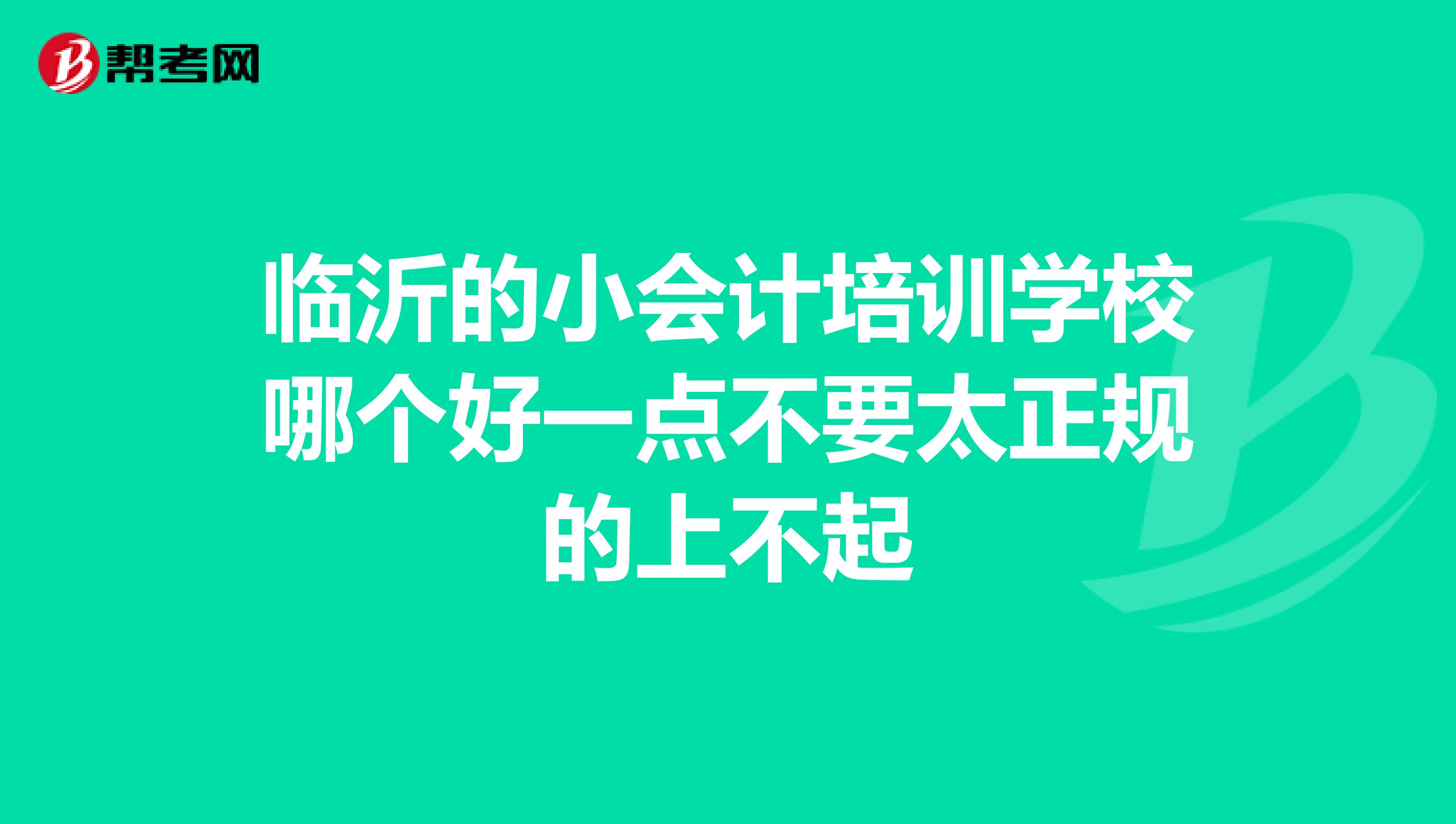 临沂的小会计培训学校哪个好一点不要太正规的上不起