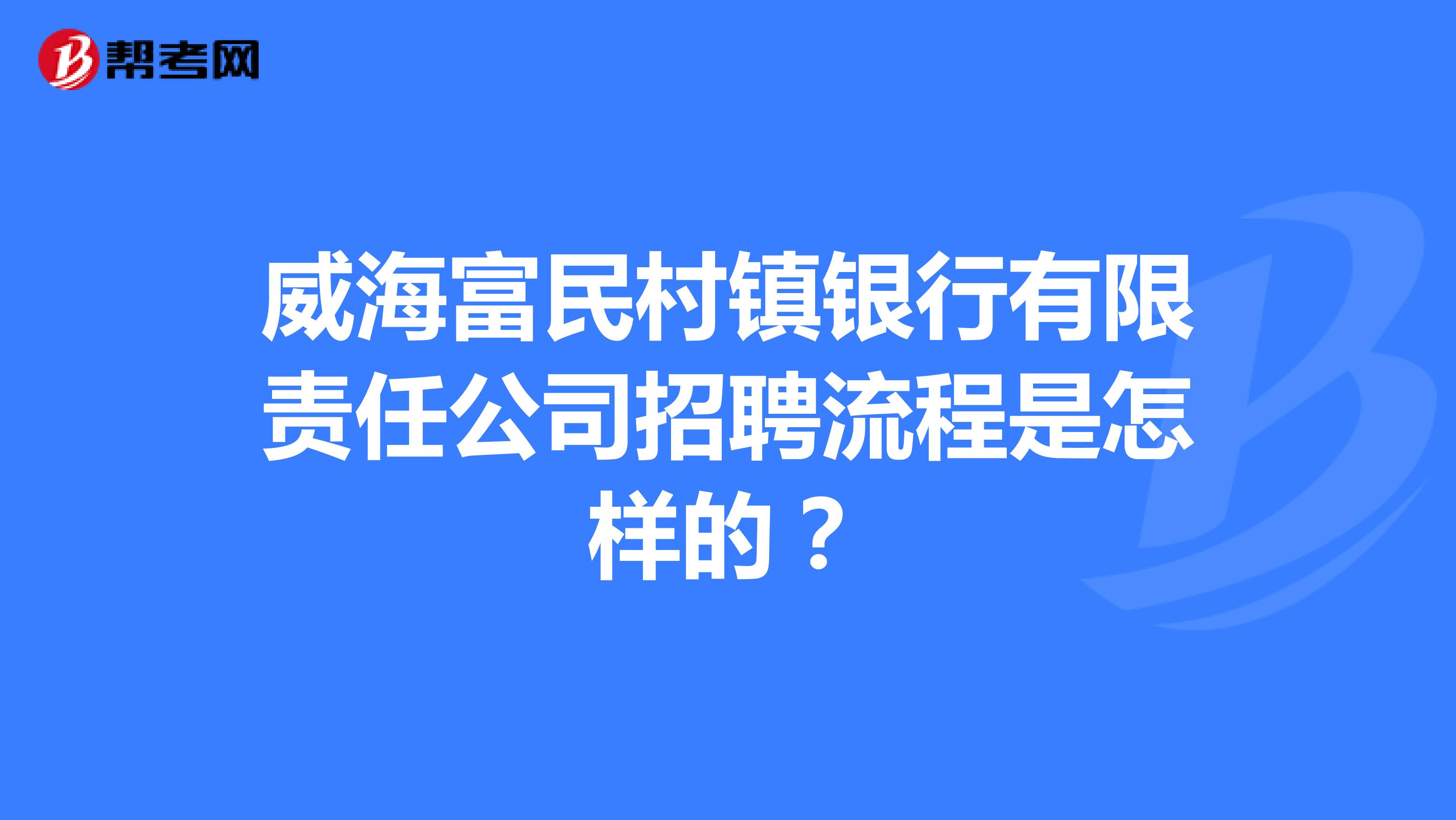 威海富民村镇银行有限责任公司招聘流程是怎样的？