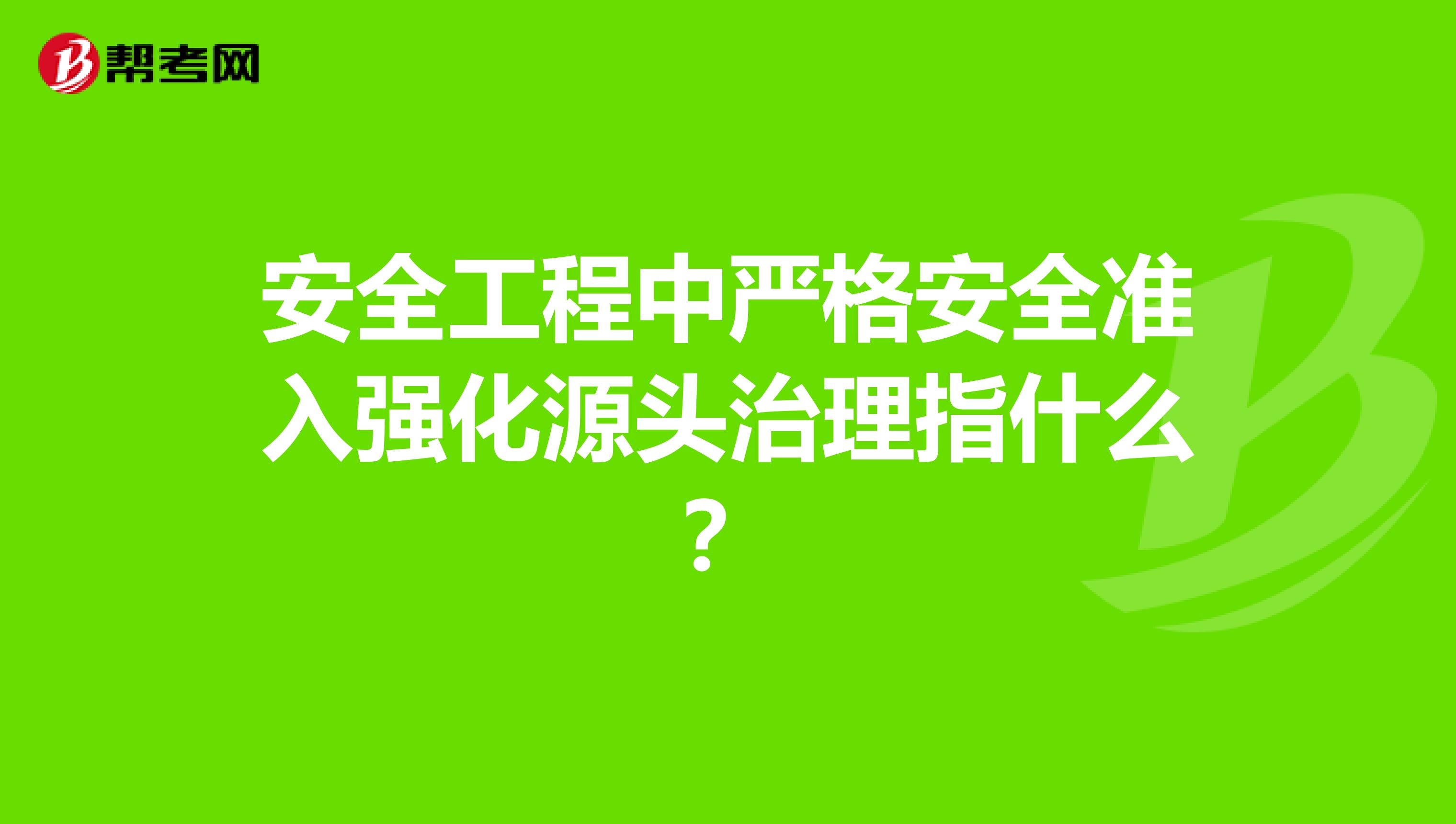 安全工程中严格安全准入强化源头治理指什么？