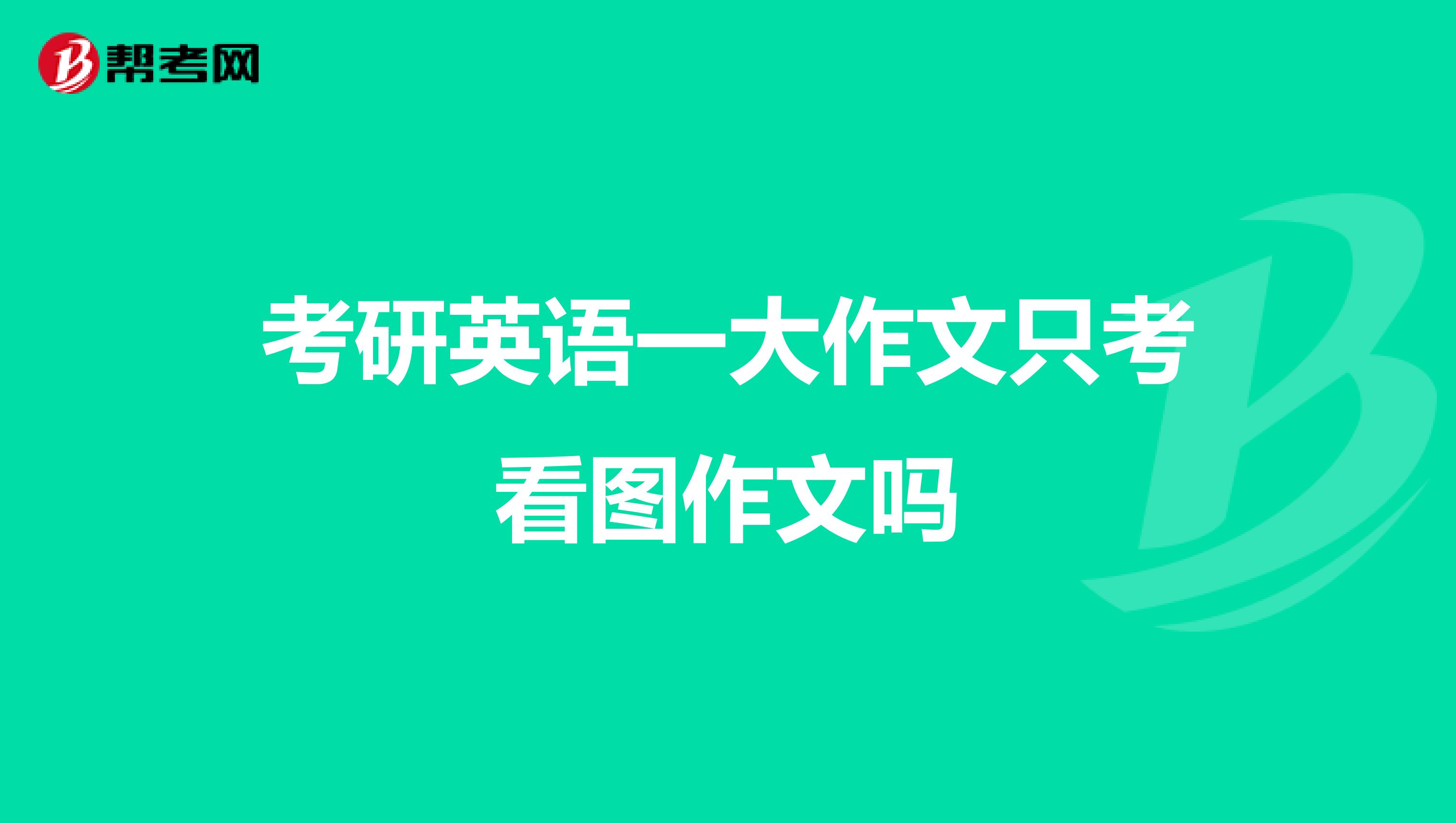 考研英语一大作文只考看图作文吗