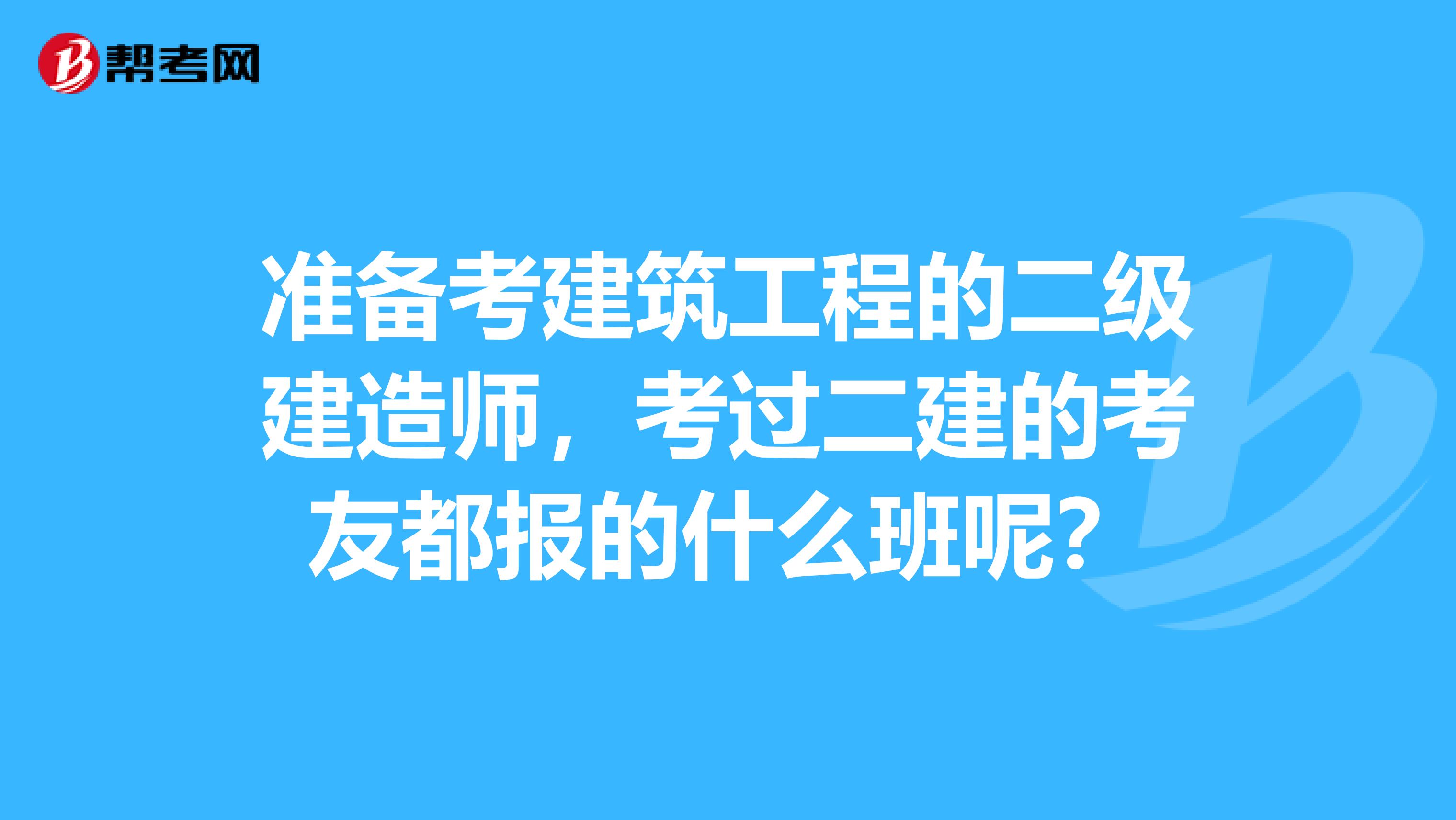 准备考建筑工程的二级建造师,考过二建的考友都报的什么班呢?