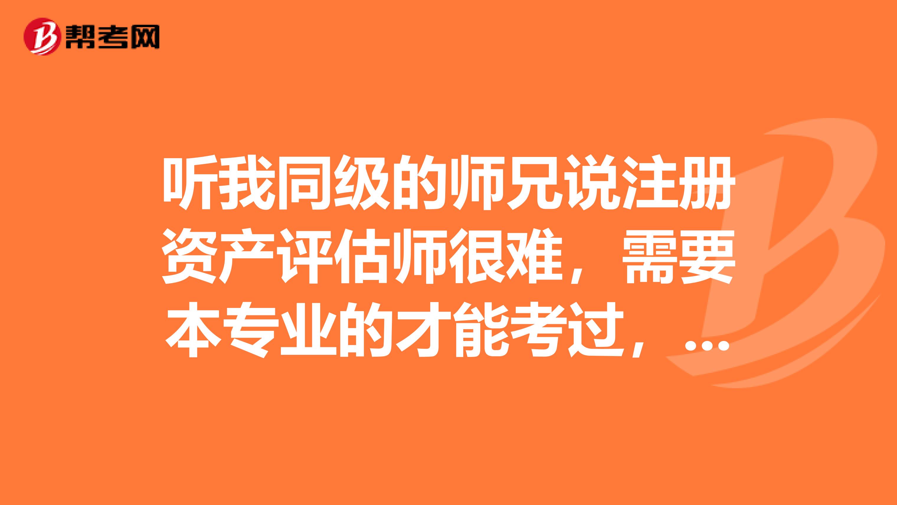 听我同级的师兄说注册资产评估师很难，需要本专业的才能考过，资产评估属于哪个专业类？