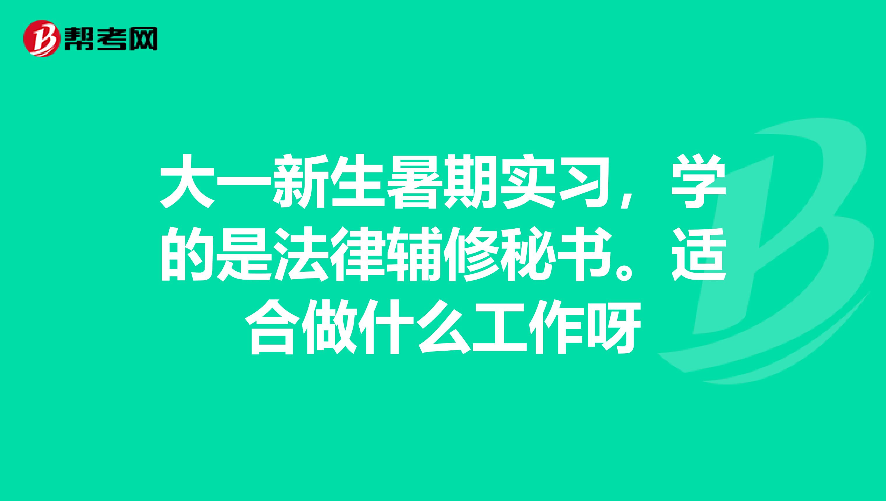 大一新生暑期实习,学的是法律辅修秘书。适合做什么工作呀