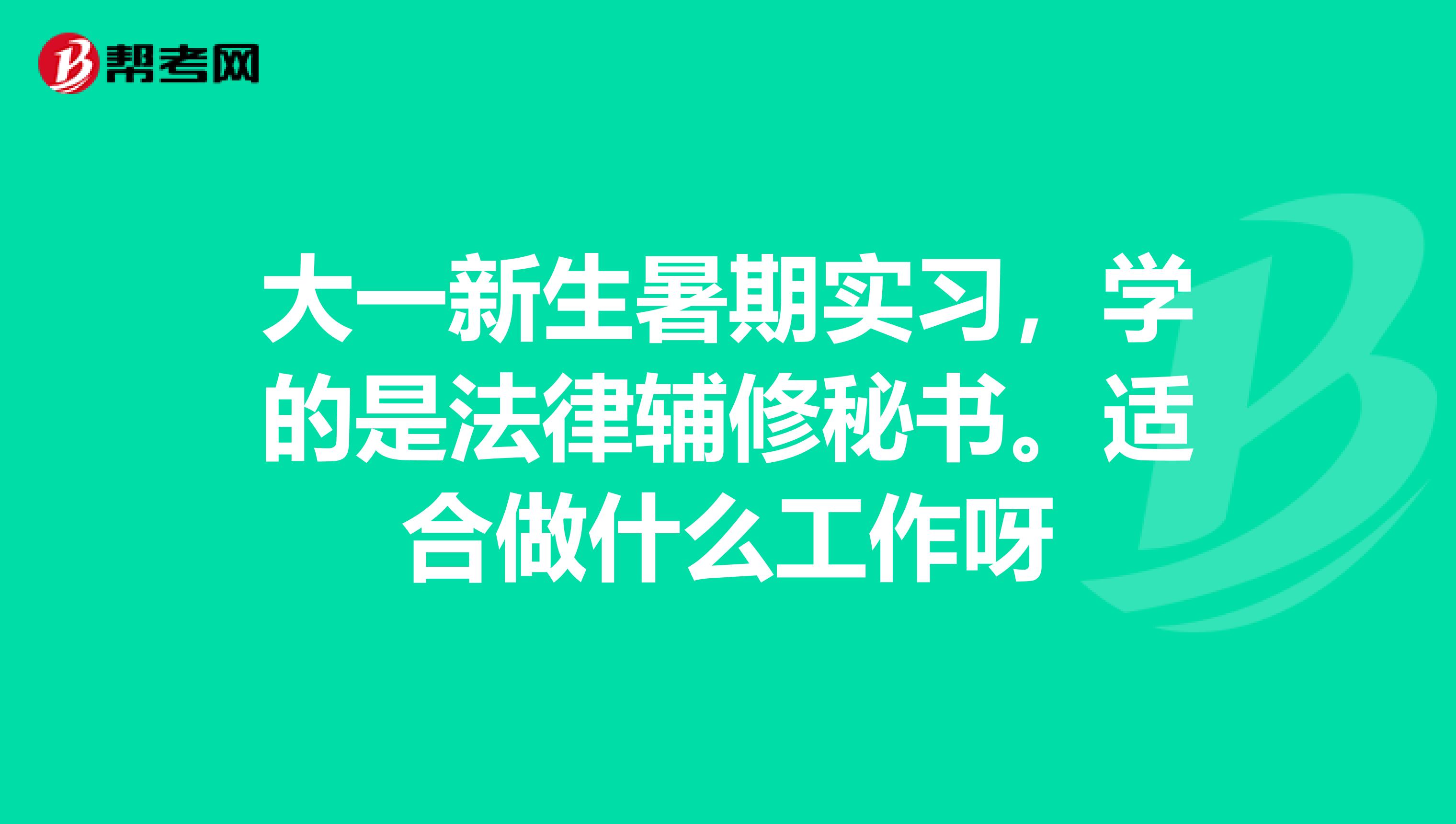 大一新生暑期实习，学的是法律辅修秘书。适合做什么工作呀