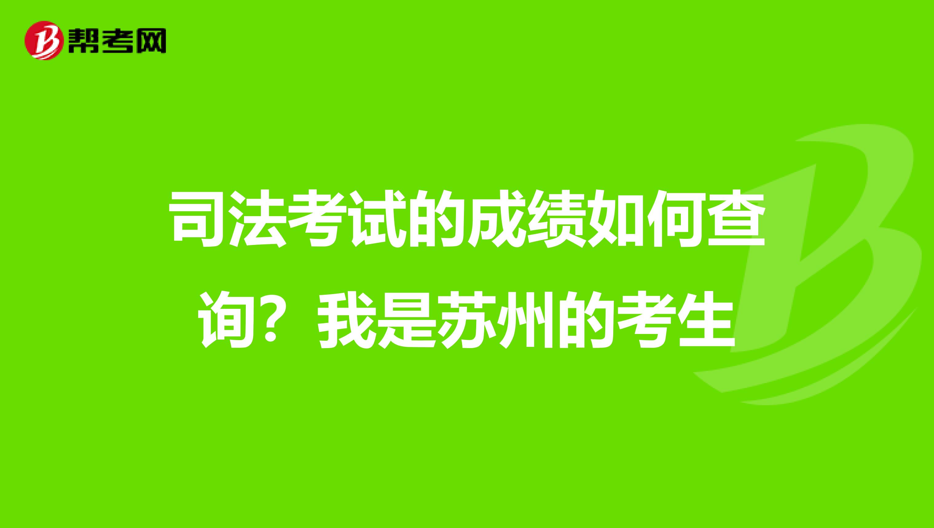 司法考试的成绩如何查询？我是苏州的考生