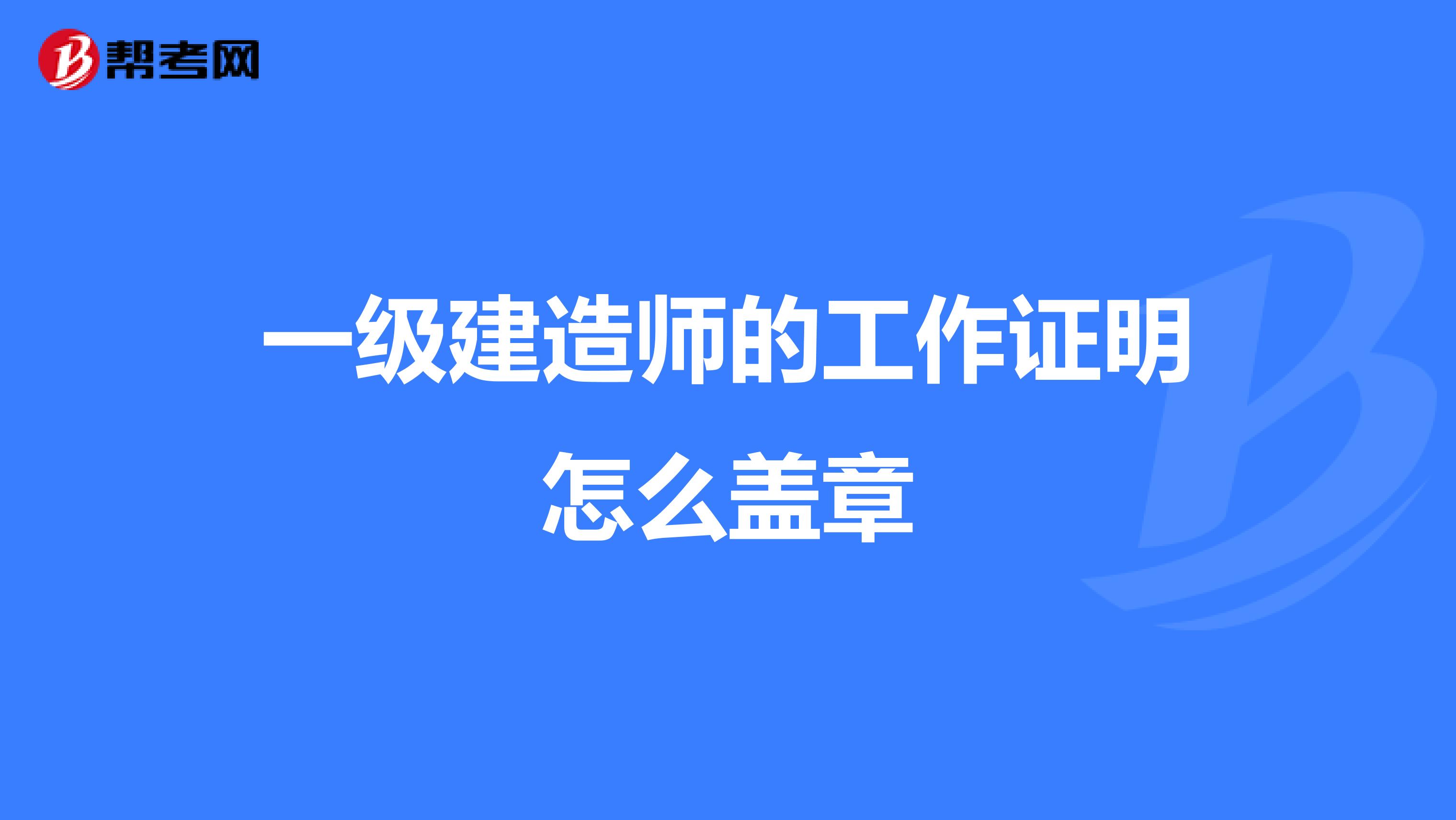 一级建造师的工作证明怎么盖章