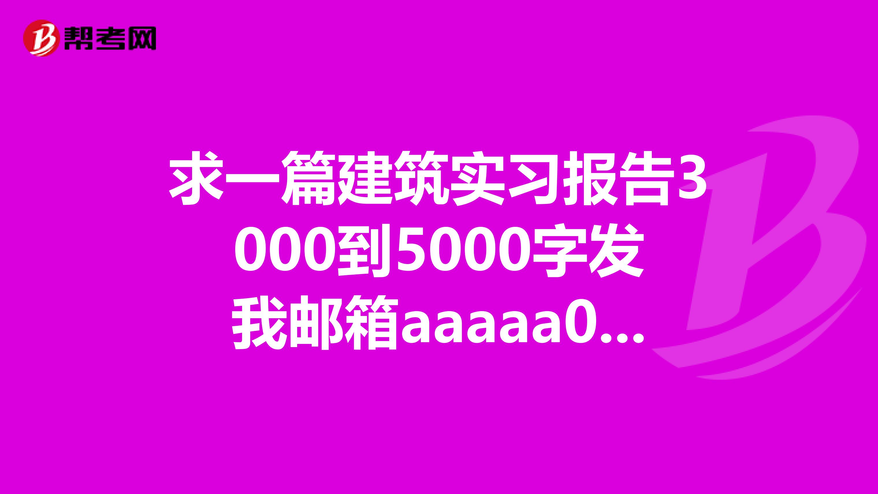 求一篇建筑实习报告3000到5000字发我邮箱aaaaa0239qq.com或者发我QQ上262798389好再追加