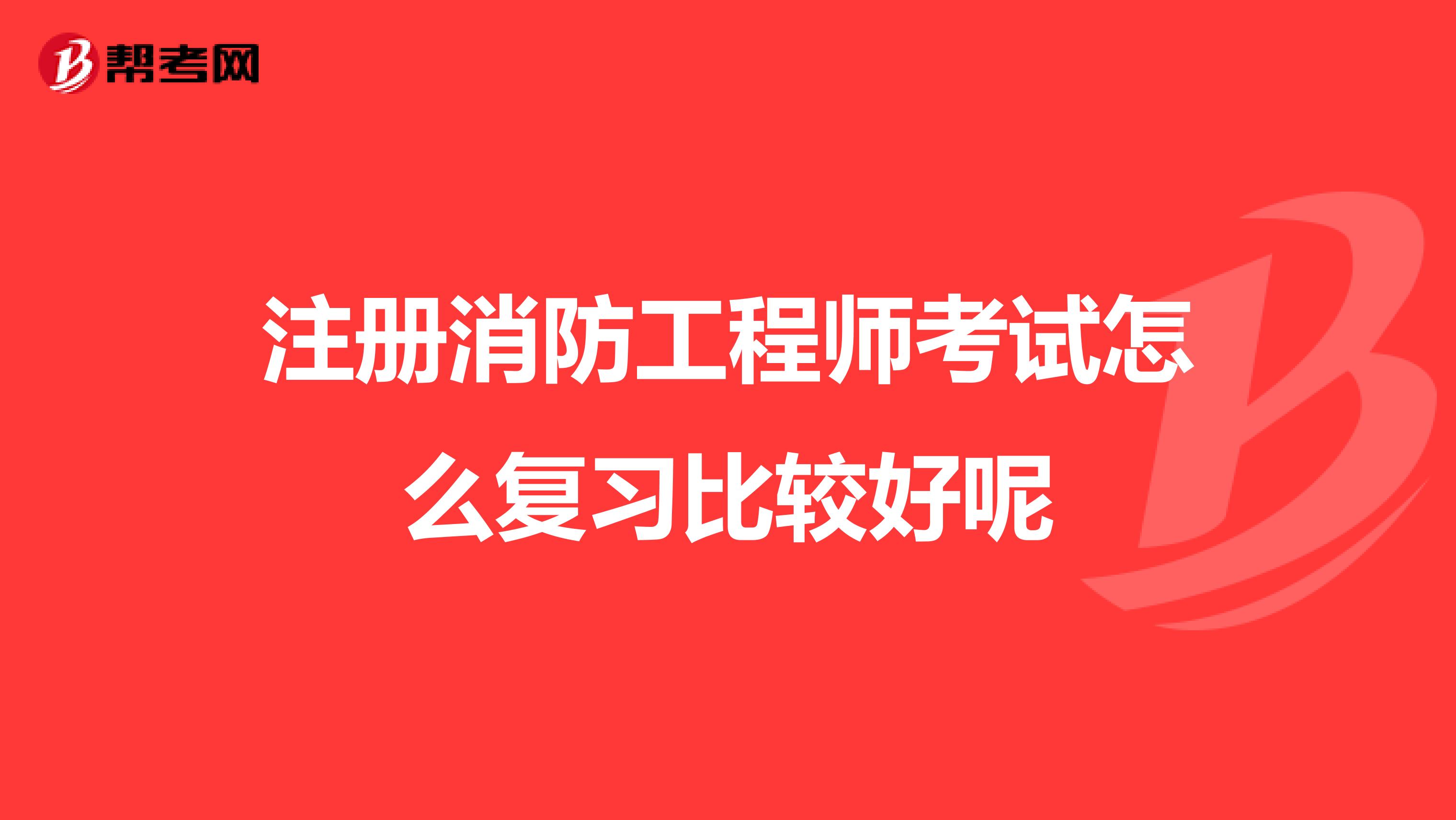 注冊(cè)消防工程師考試怎么復(fù)習(xí)比較好呢