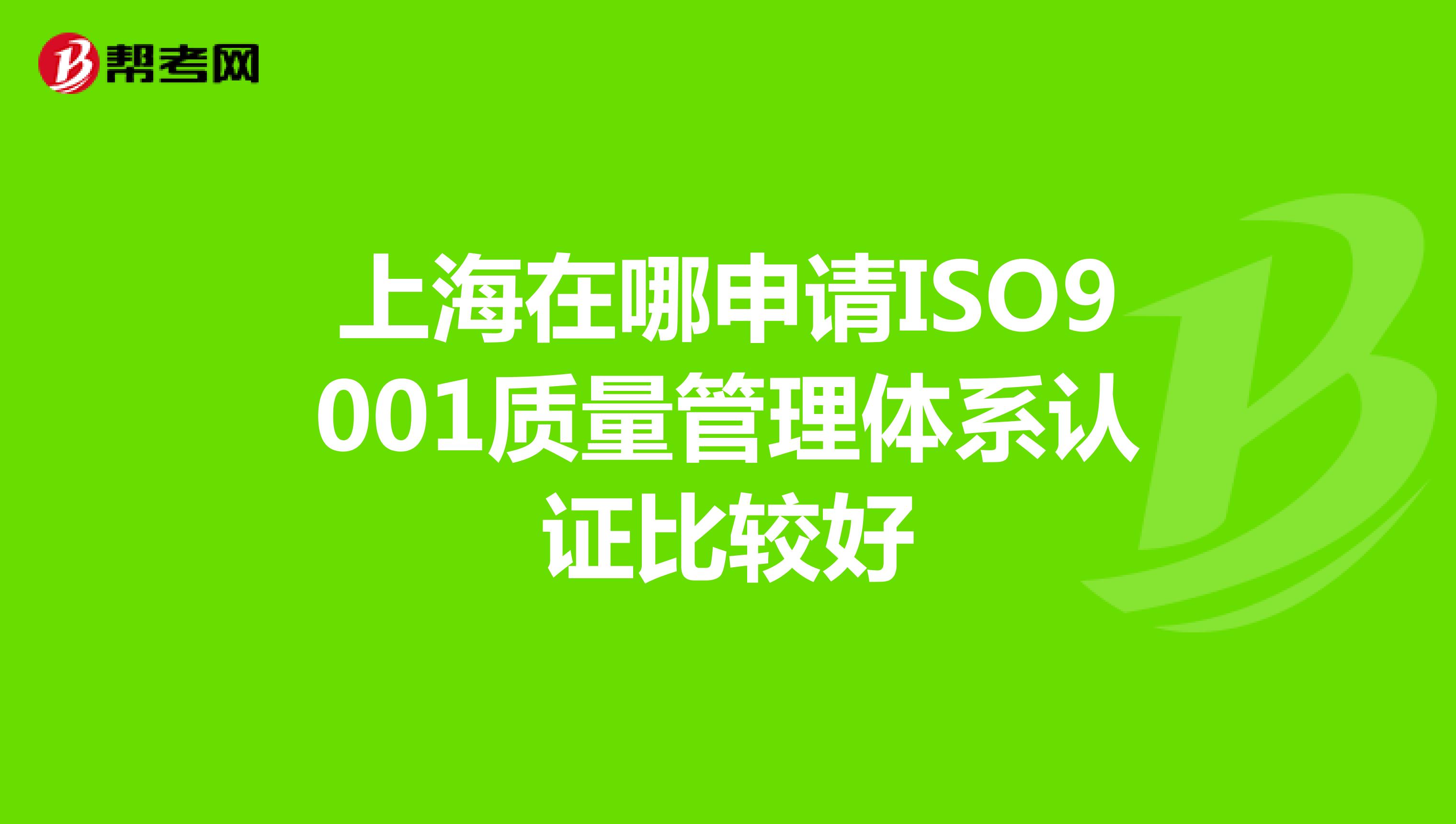 上海在哪申请ISO9001质量管理体系认证比较好