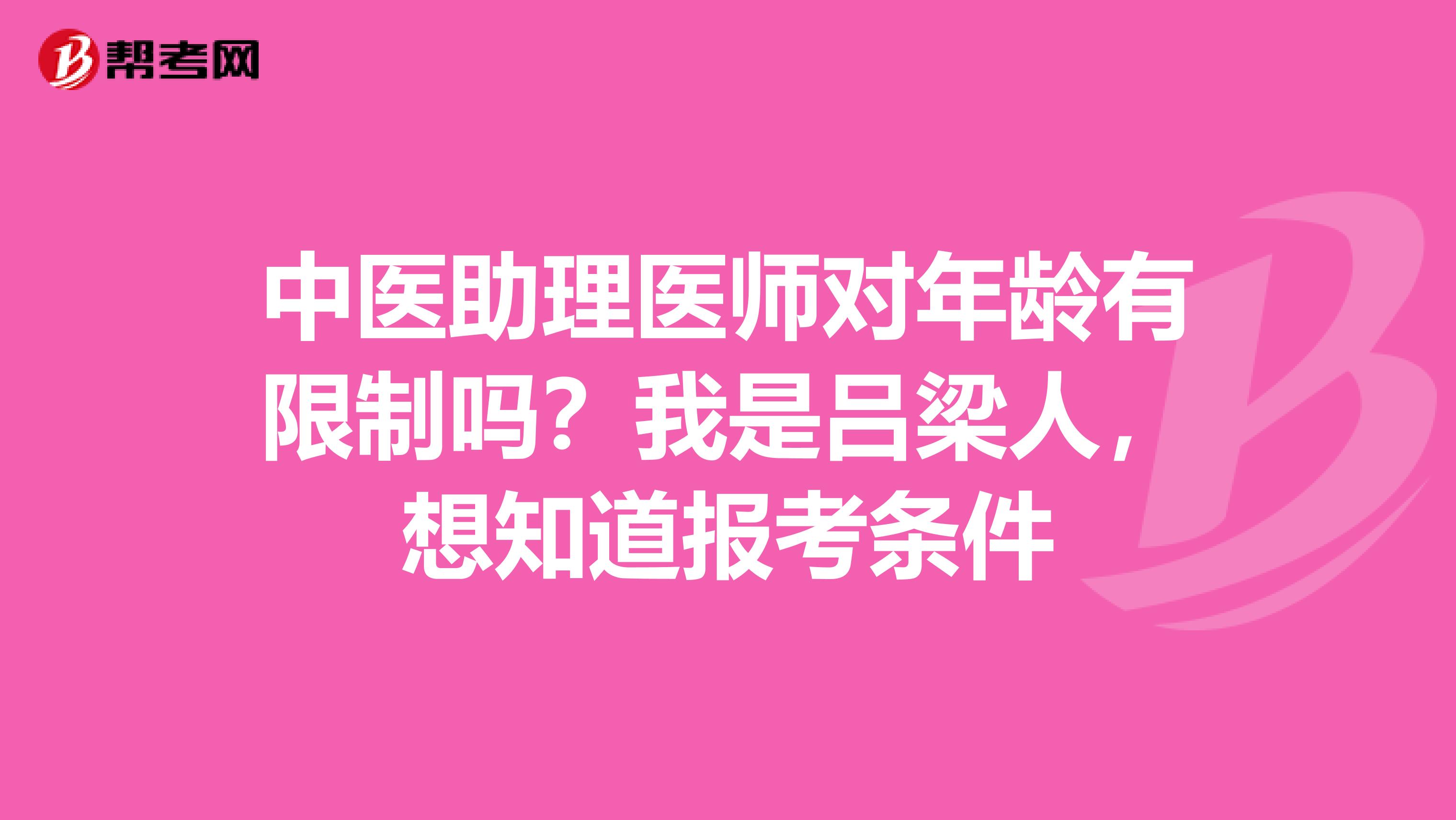 中医助理医师对年龄有限制吗？我是吕梁人，想知道报考条件