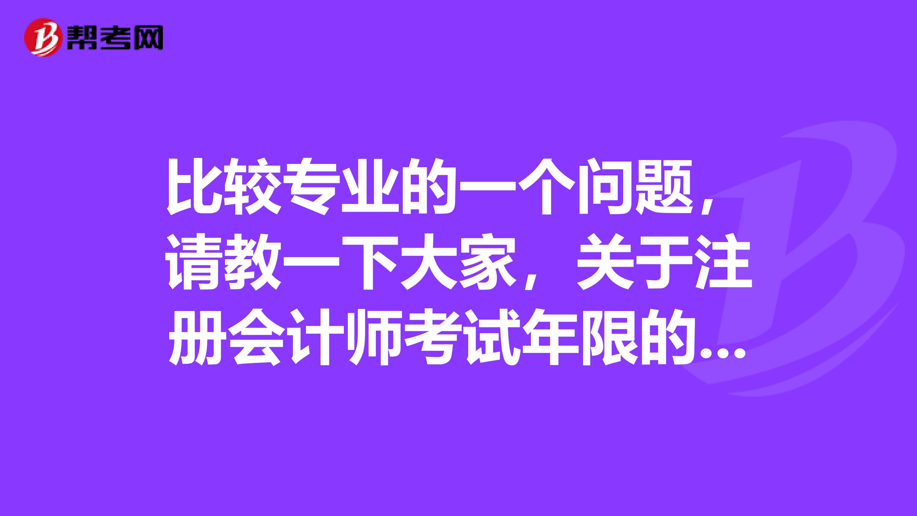 比較專業(yè)的一個問題，請教一下大家，關于注冊會計師考試年限的規(guī)定是怎么樣的呢？