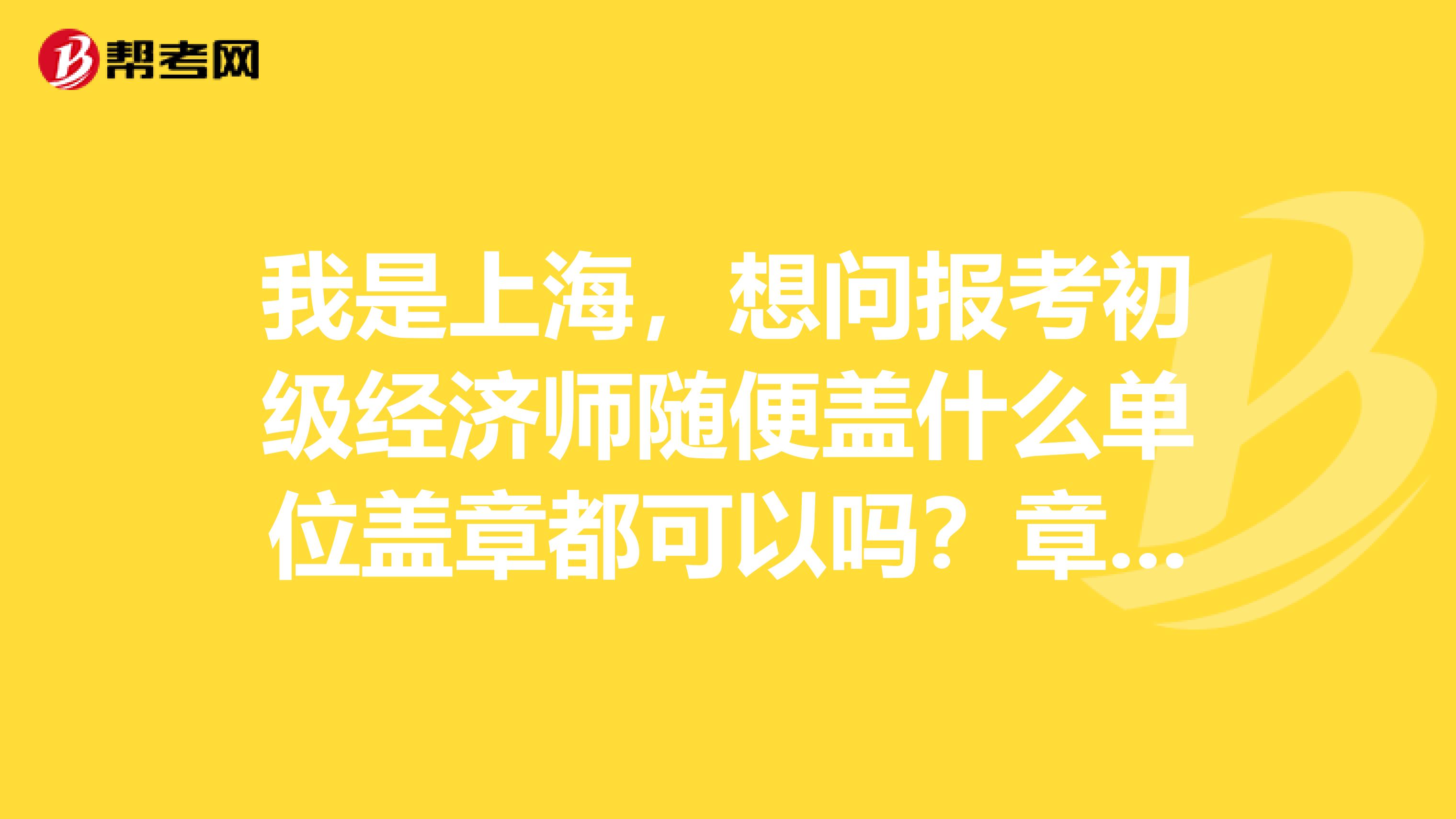 我是上海，想问报考初级经济师随便盖什么单位盖章都可以吗？章要求是财务章还是人事章还是公章？