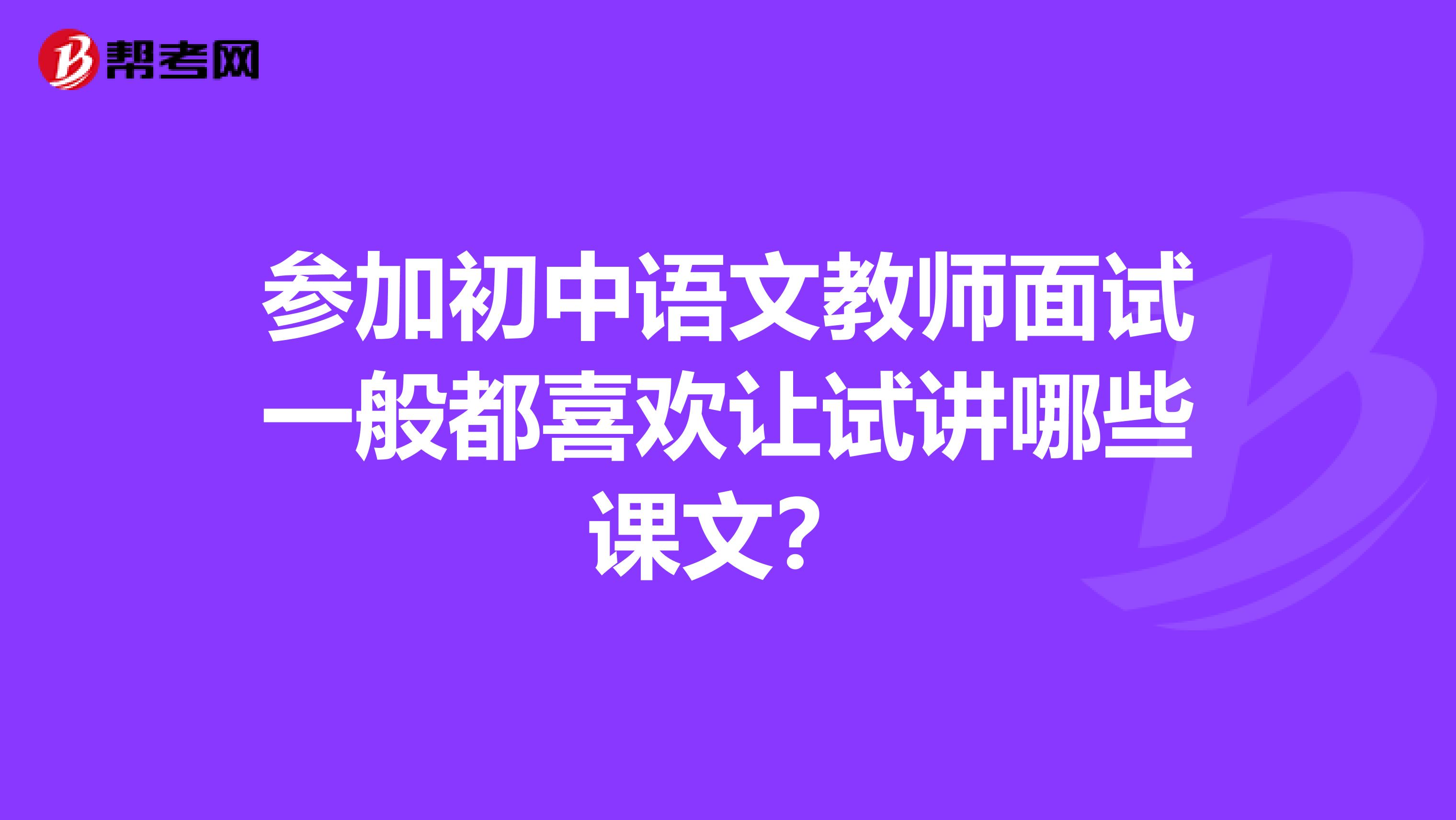 参加初中语文教师面试一般都喜欢让试讲哪些课文？