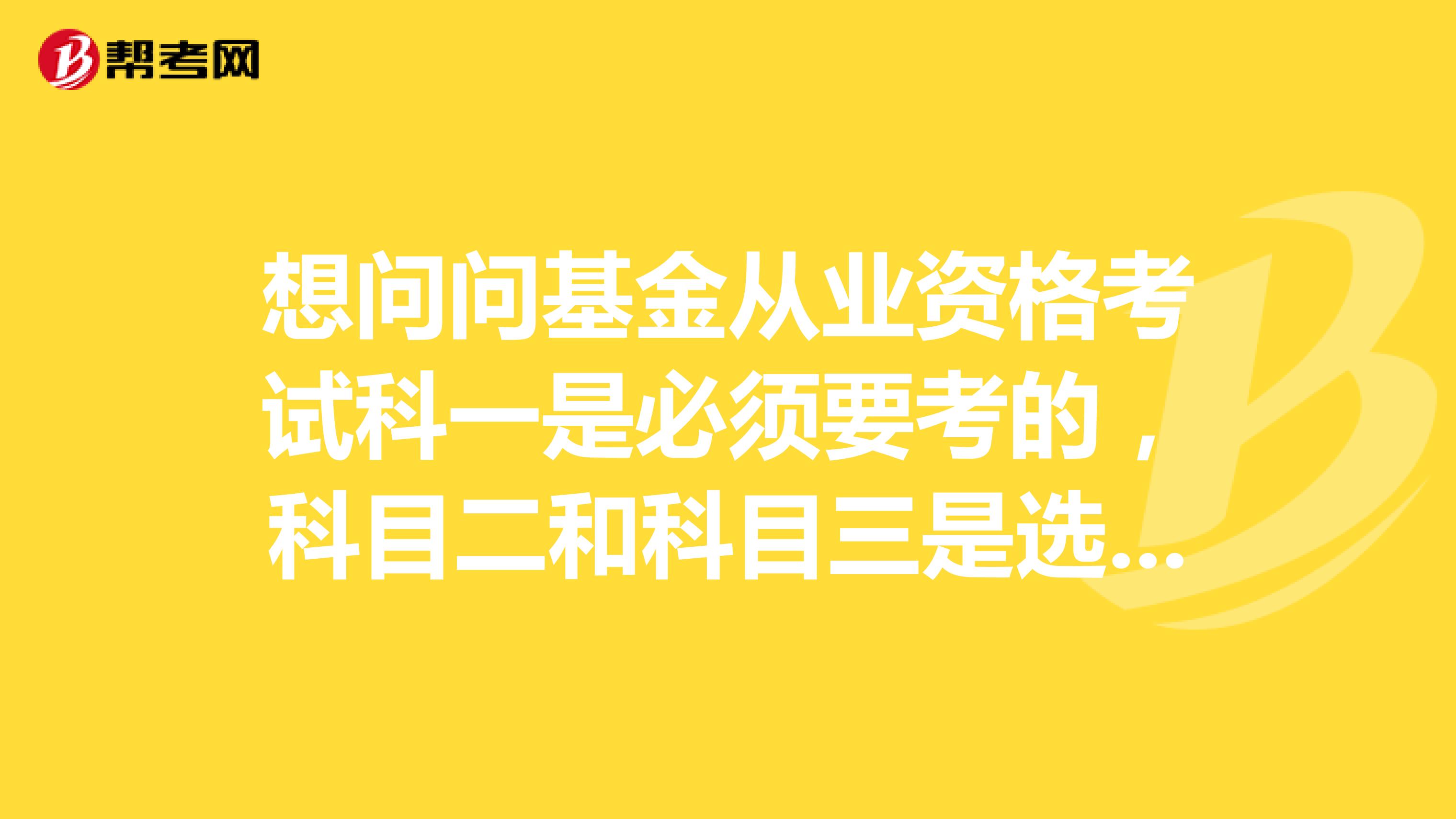 想问问基金从业资格考试科一是必须要考的,科目二和科目三是选择考,但是哪一科好考一些呢?