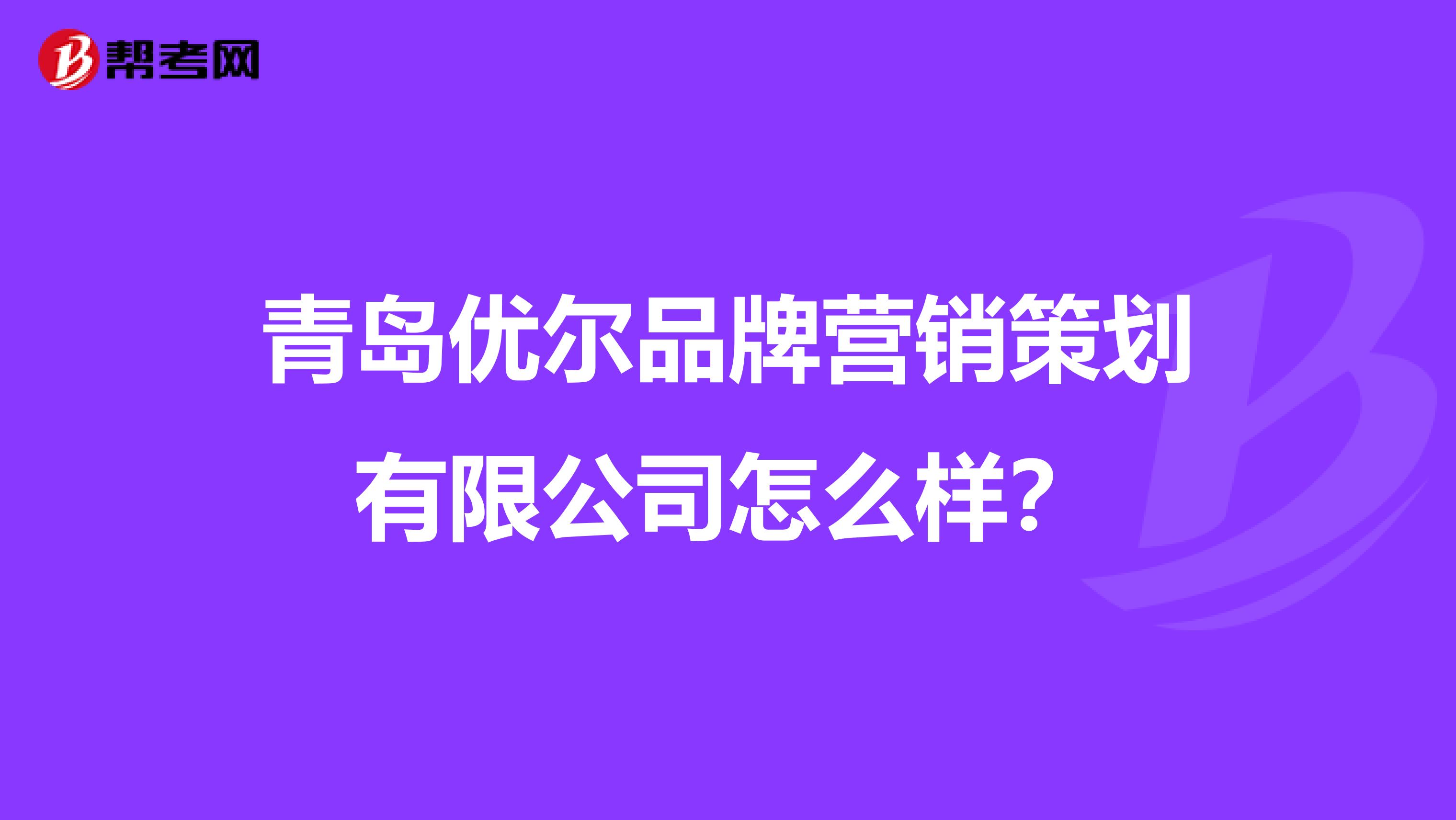 青岛优尔品牌营销策划有限公司怎么样？