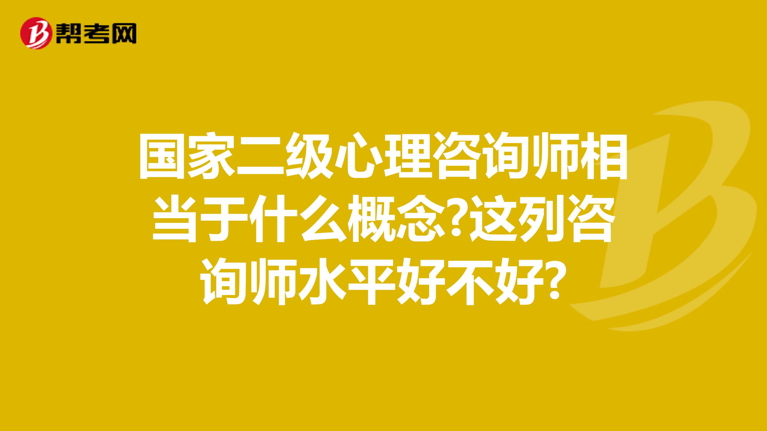 国家二级心理咨询师相当于什么概念?这列咨询师水平好不好?