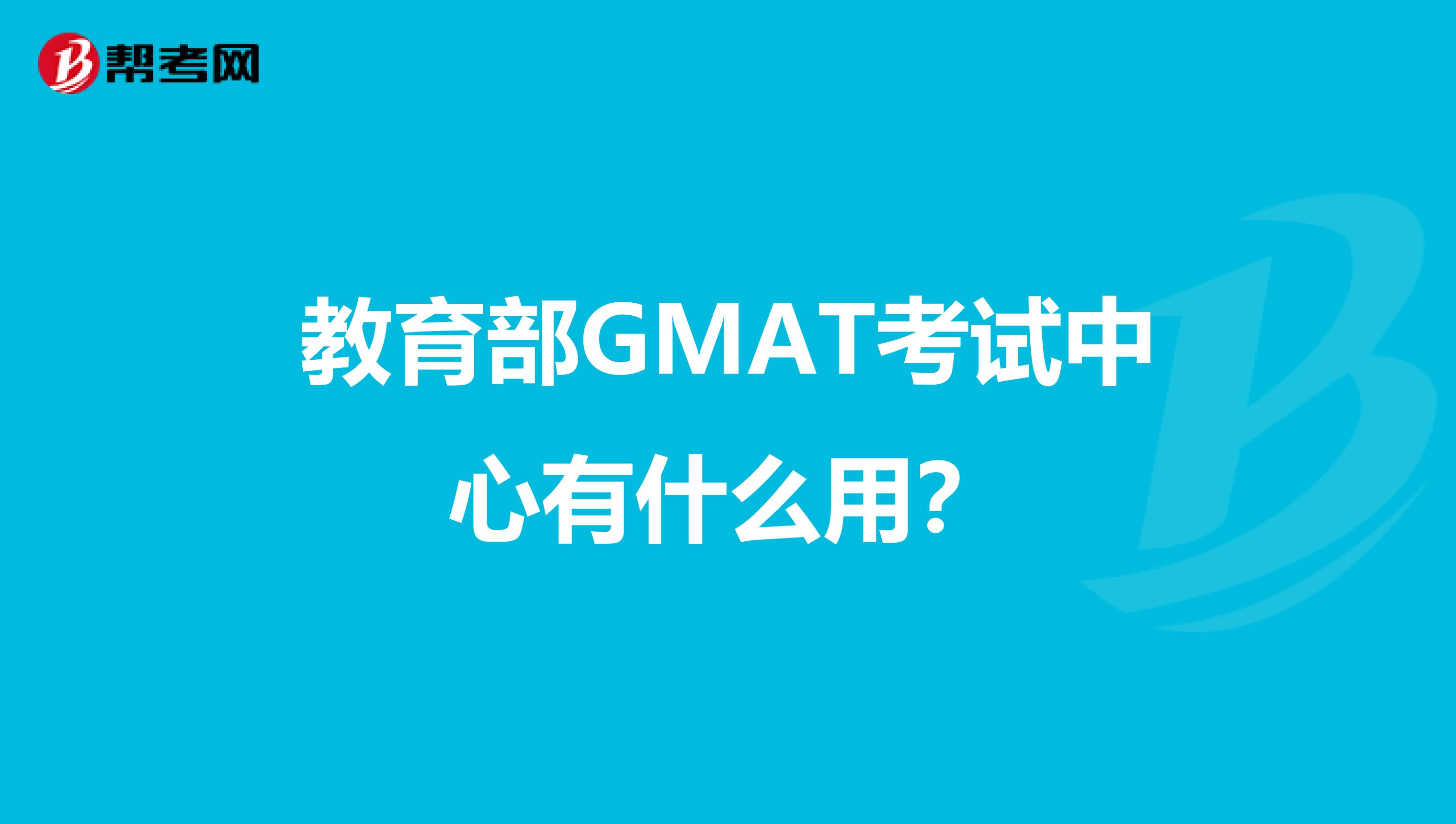 教育部GMAT考试中心有什么用？