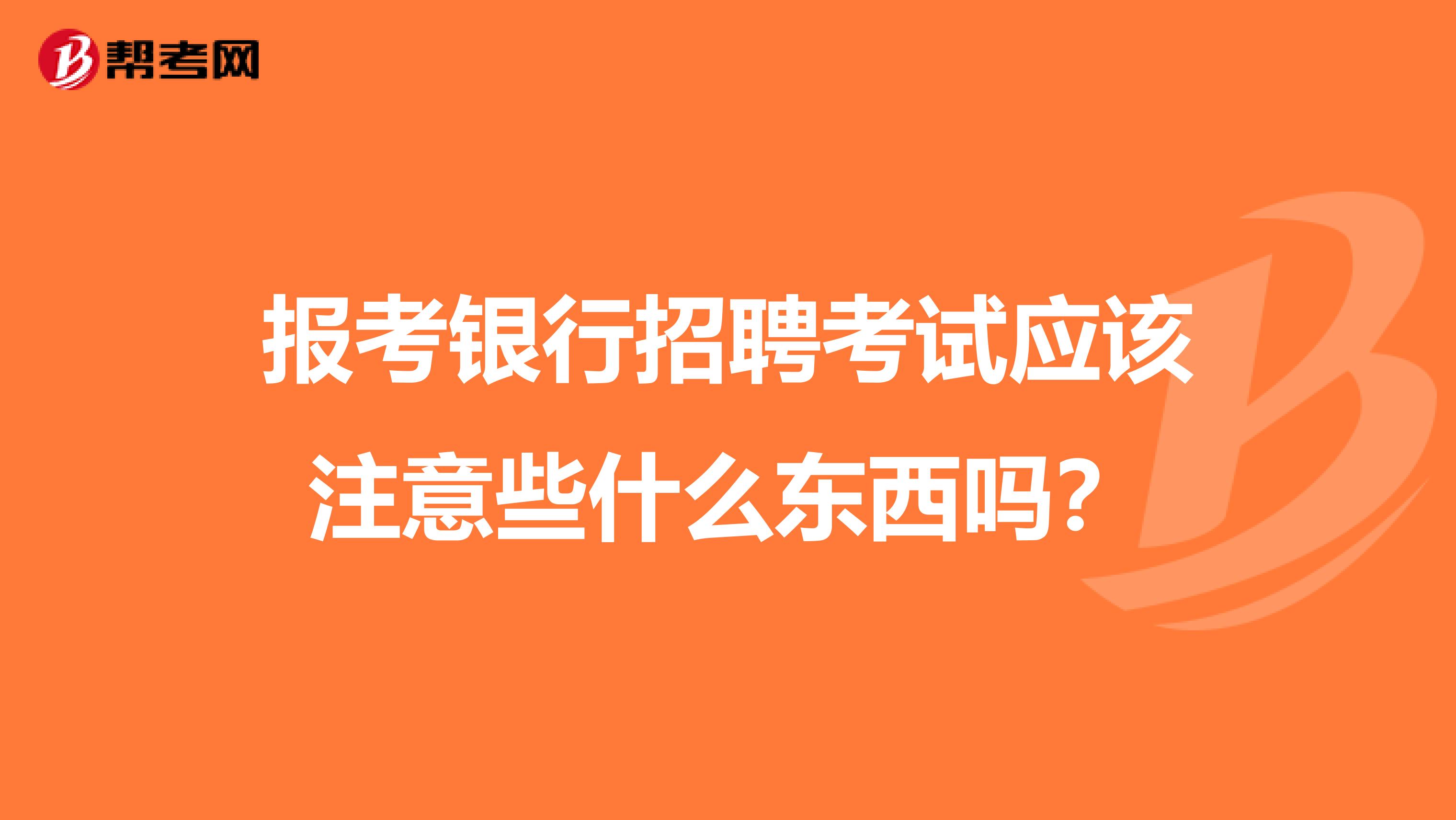 报考银行招聘考试应该注意些什么东西吗?