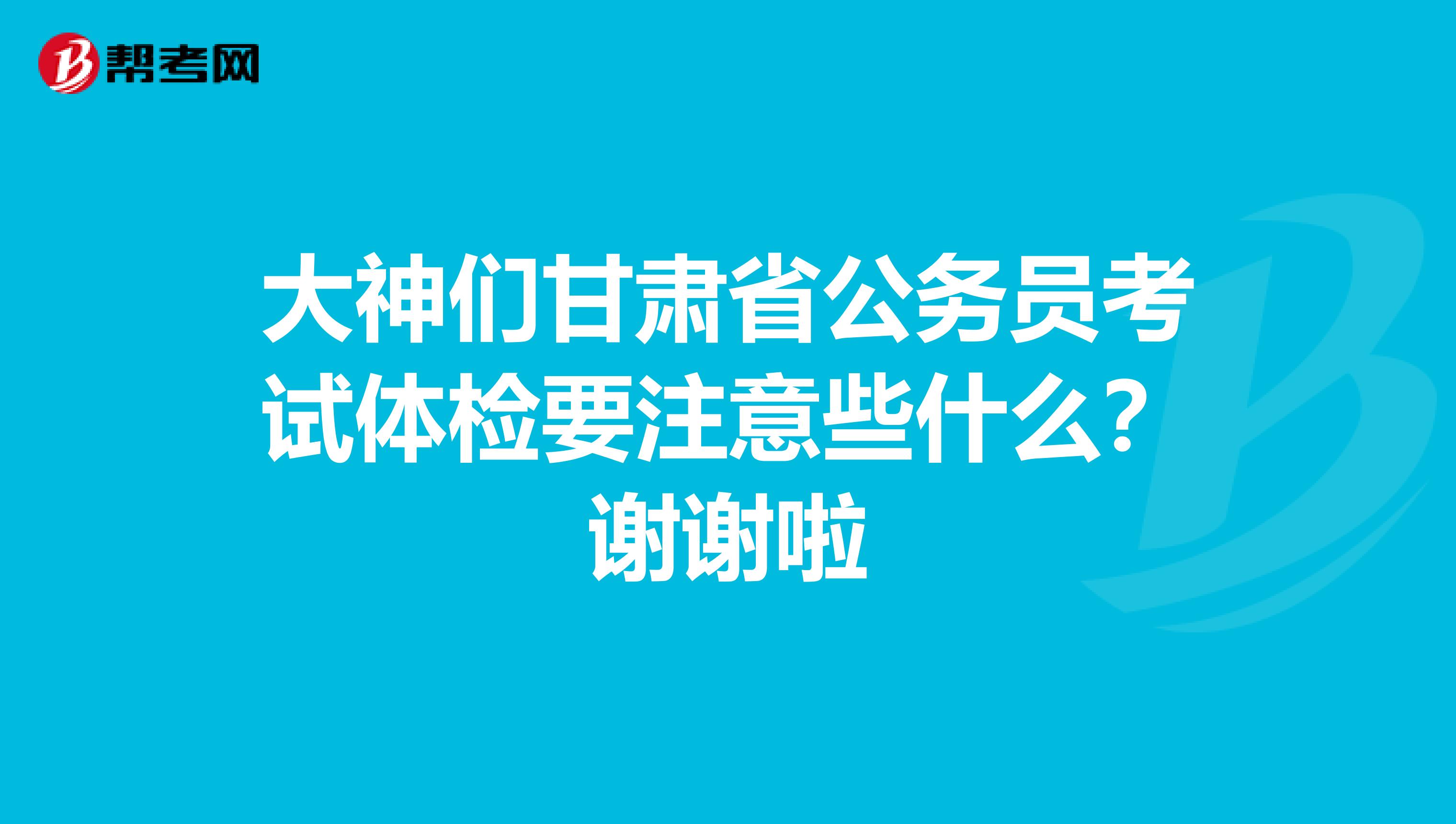 大神们甘肃省公务员考试体检要注意些什么？谢谢啦