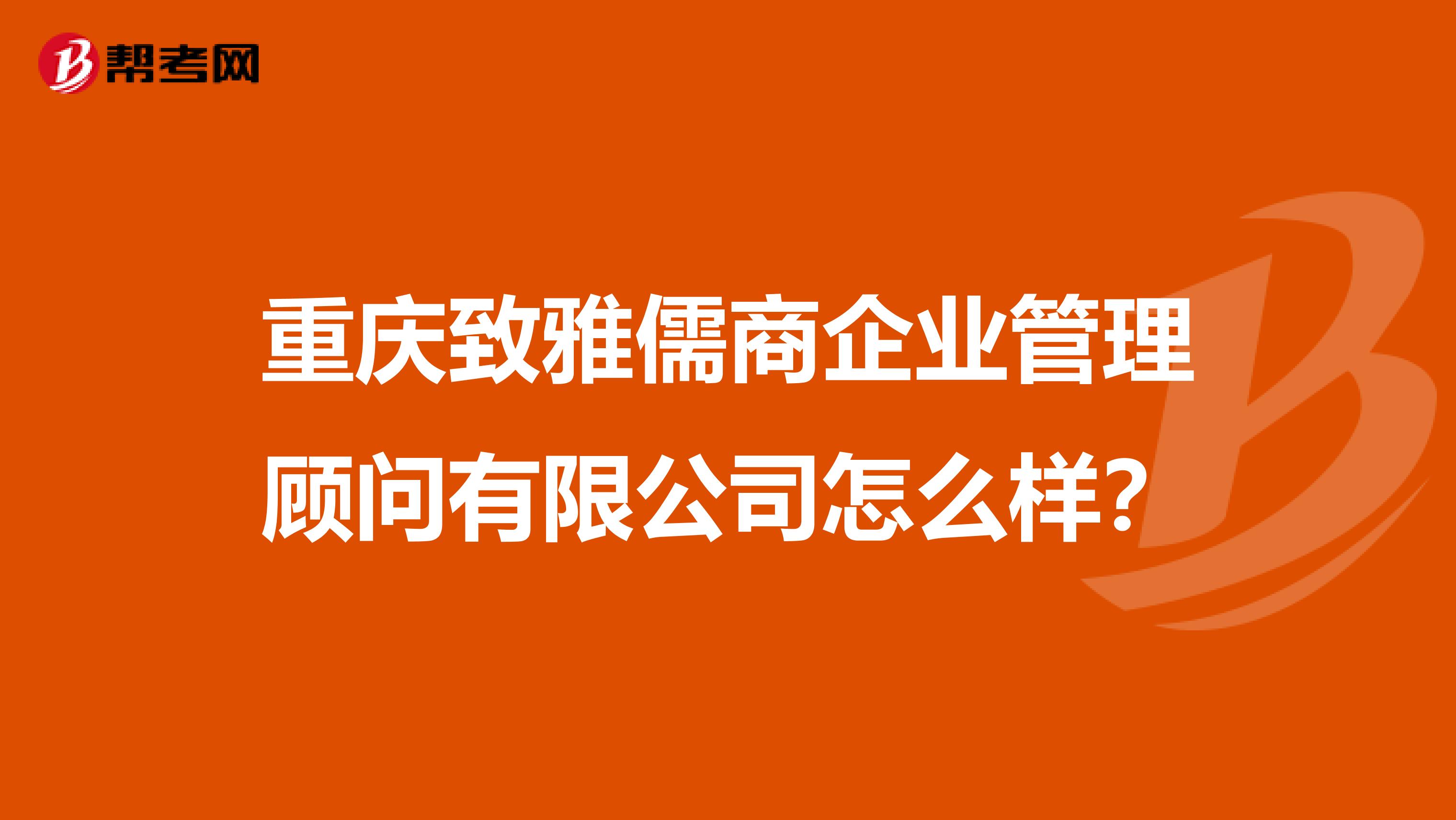 重庆致雅儒商企业管理顾问有限公司怎么样?