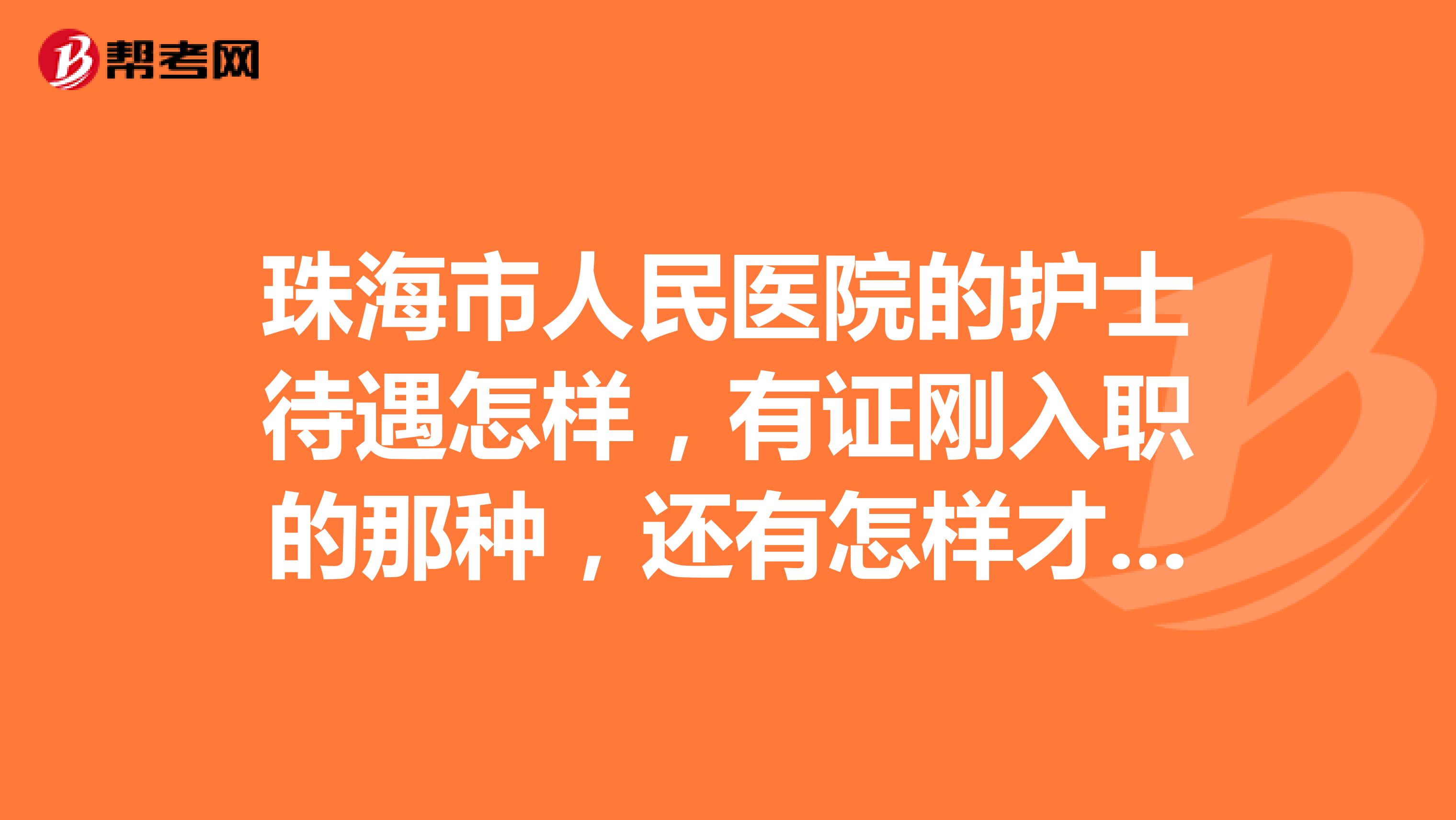 珠海市人民医院的护士待遇怎样，有证刚入职的那种，还有怎样才能转正？？谢谢