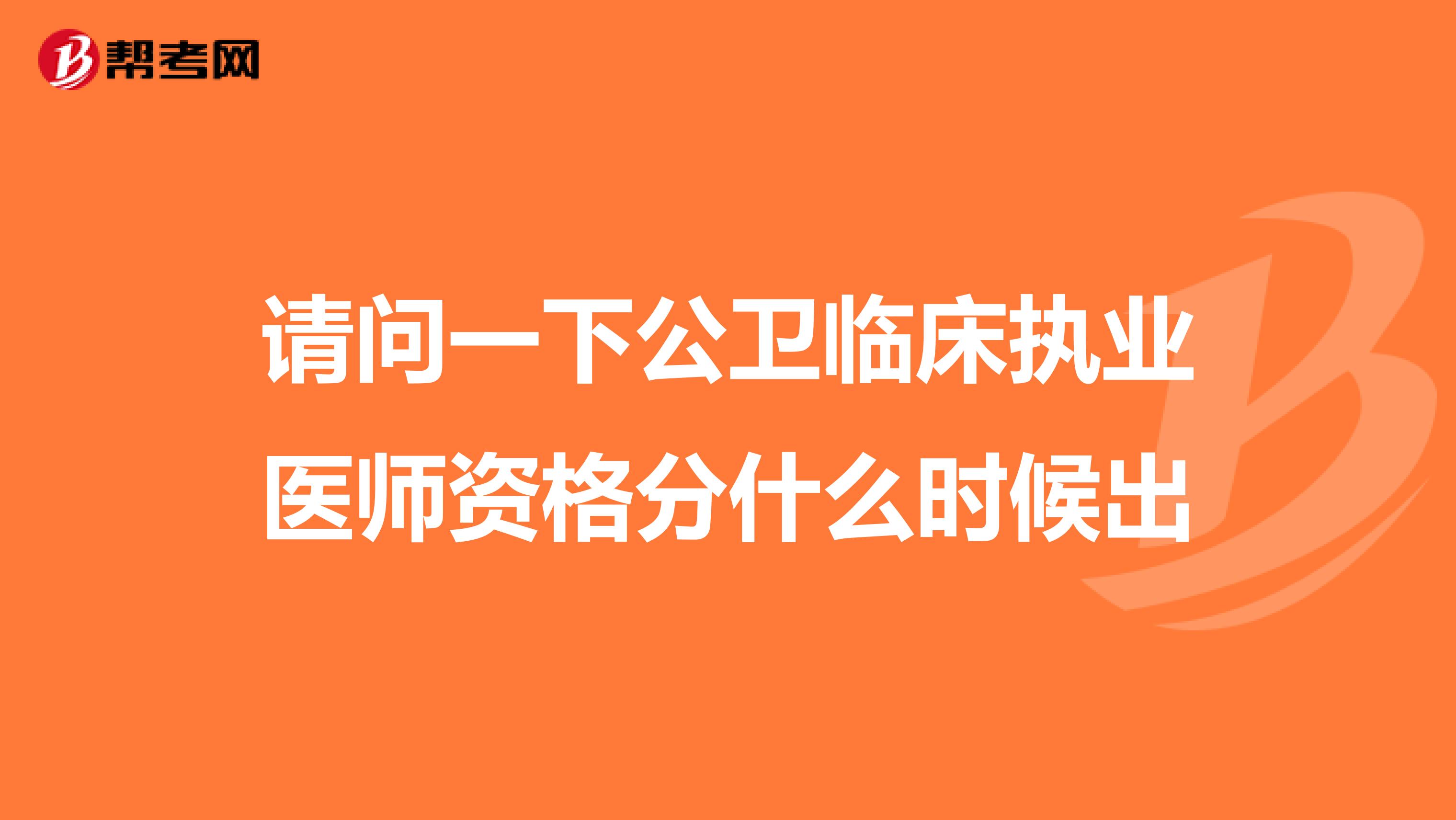 请问一下公卫临床执业医师资格分什么时候出