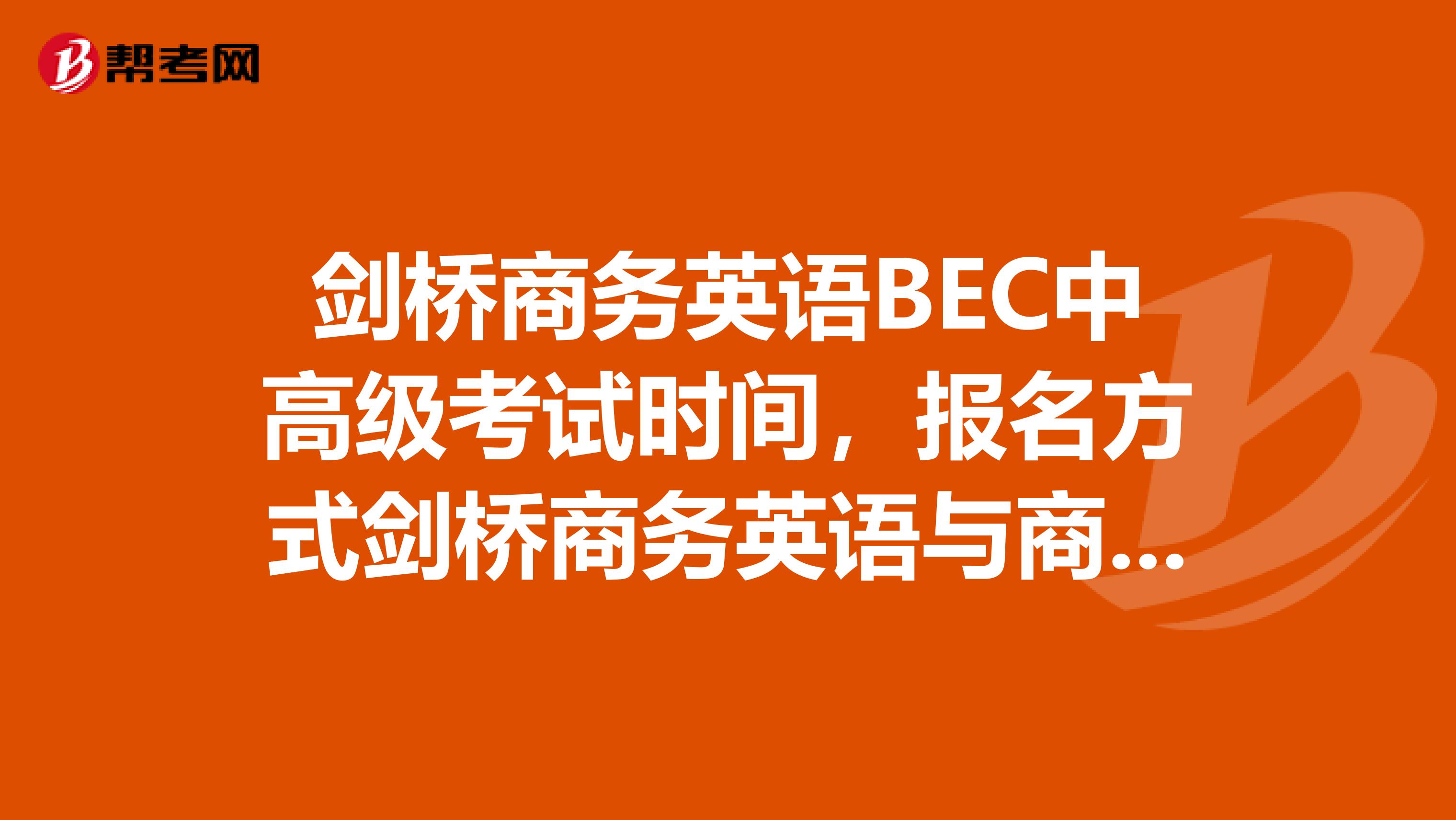 剑桥商务英语BEC中高级考试时间，报名方式剑桥商务英语与商务英语有区别吗