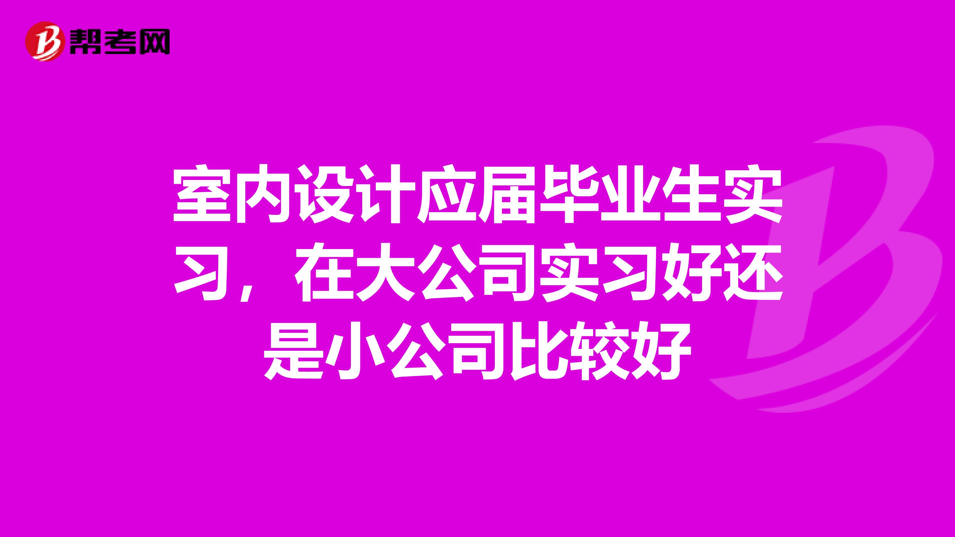室内设计应届毕业生实习，在大公司实习好还是小公司比较好