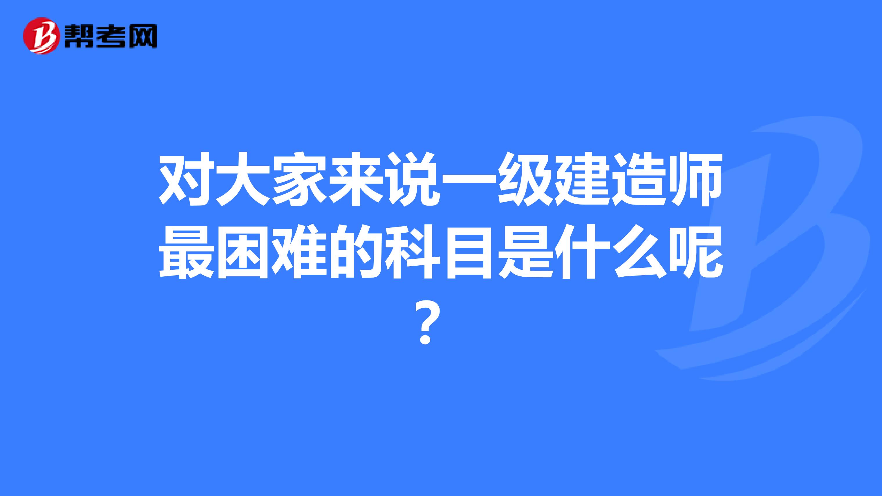 對大家來說一級建造師最困難的科目是什么呢?