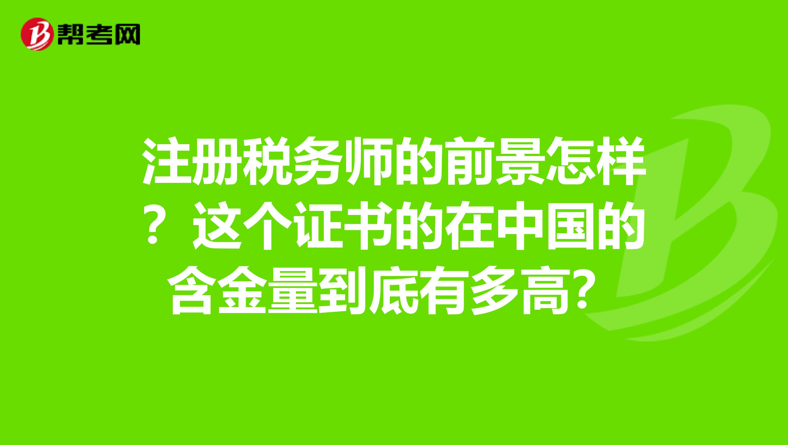 注册税务师的前景怎样？这个证书的在中国的含金量到底有多高？