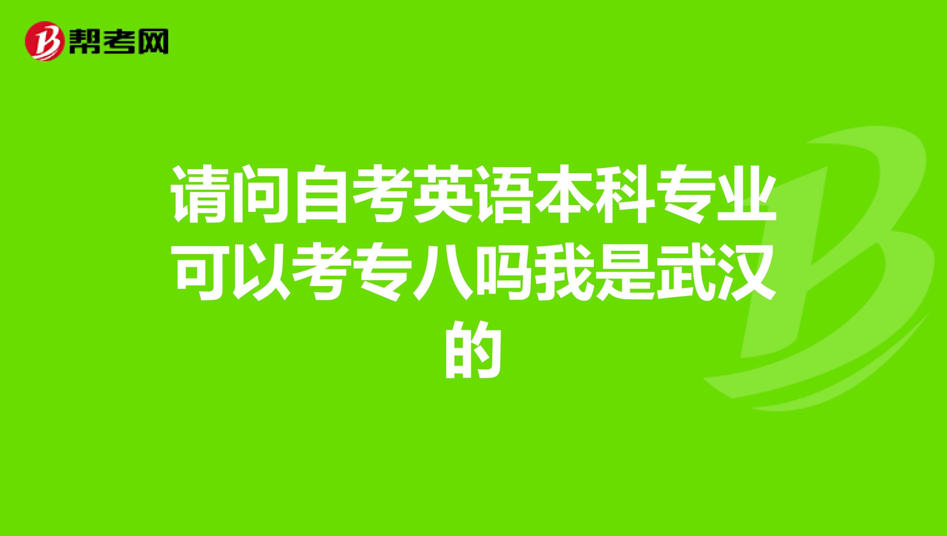 请问自考英语本科专业可以考专八吗我是武汉的