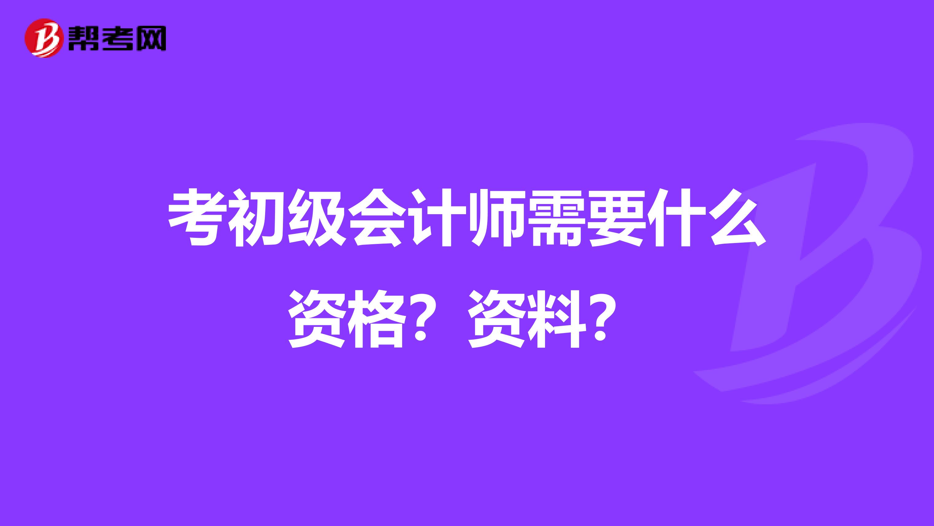 考初级会计师需要什么资格？资料？