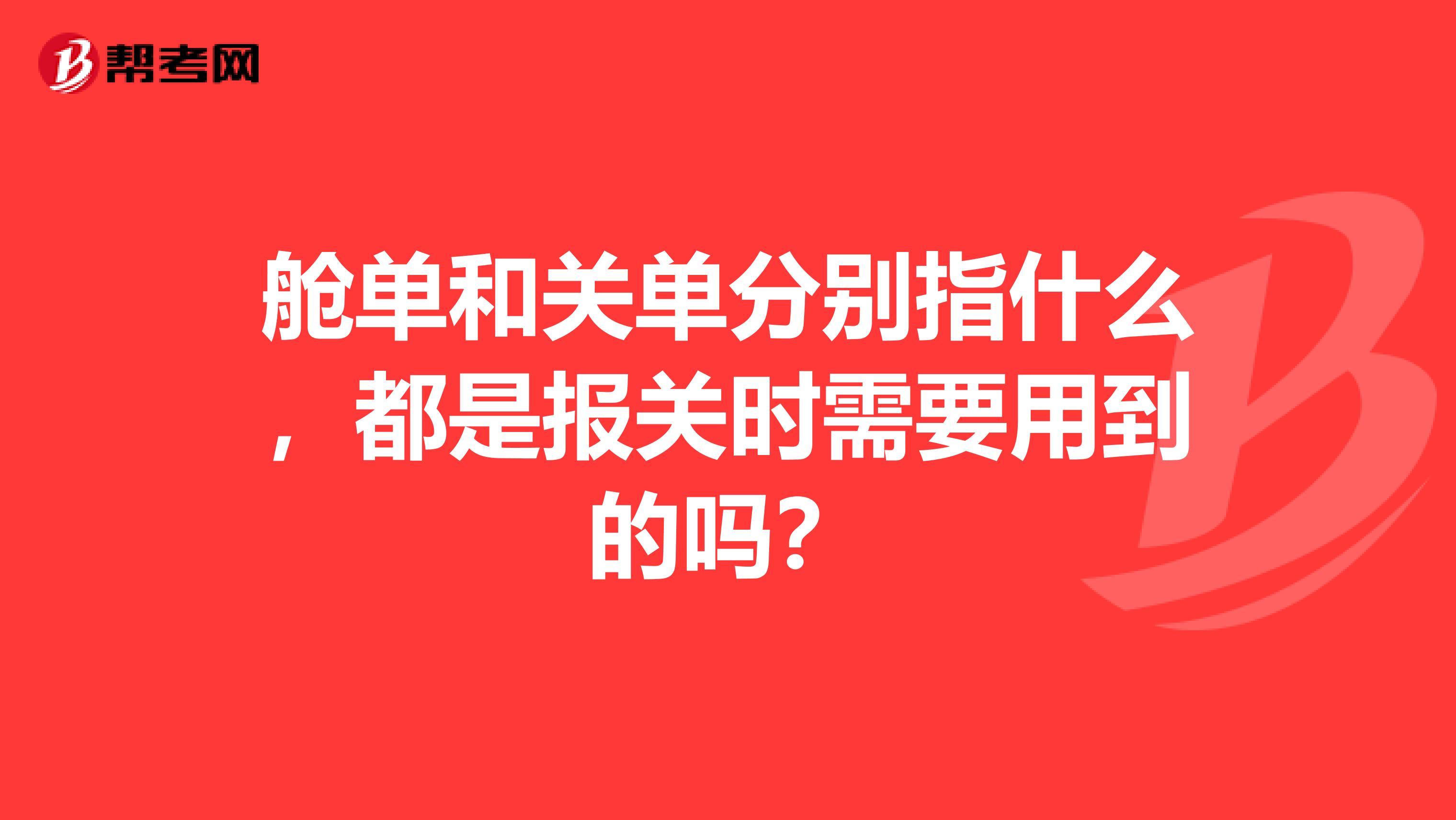 舱单和关单分别指什么，都是报关时需要用到的吗？