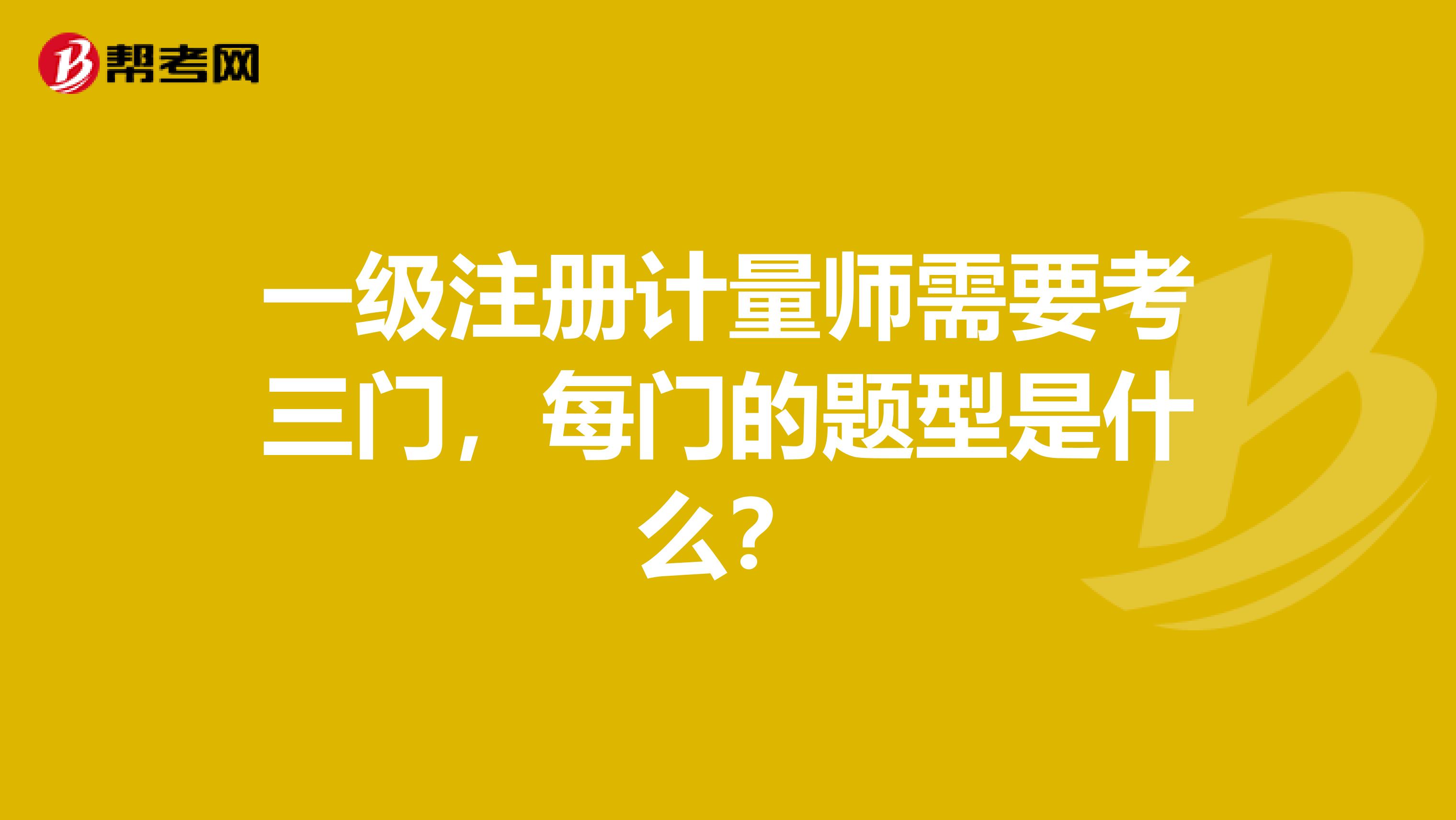 一级注册计量师需要考三门，每门的题型是什么？