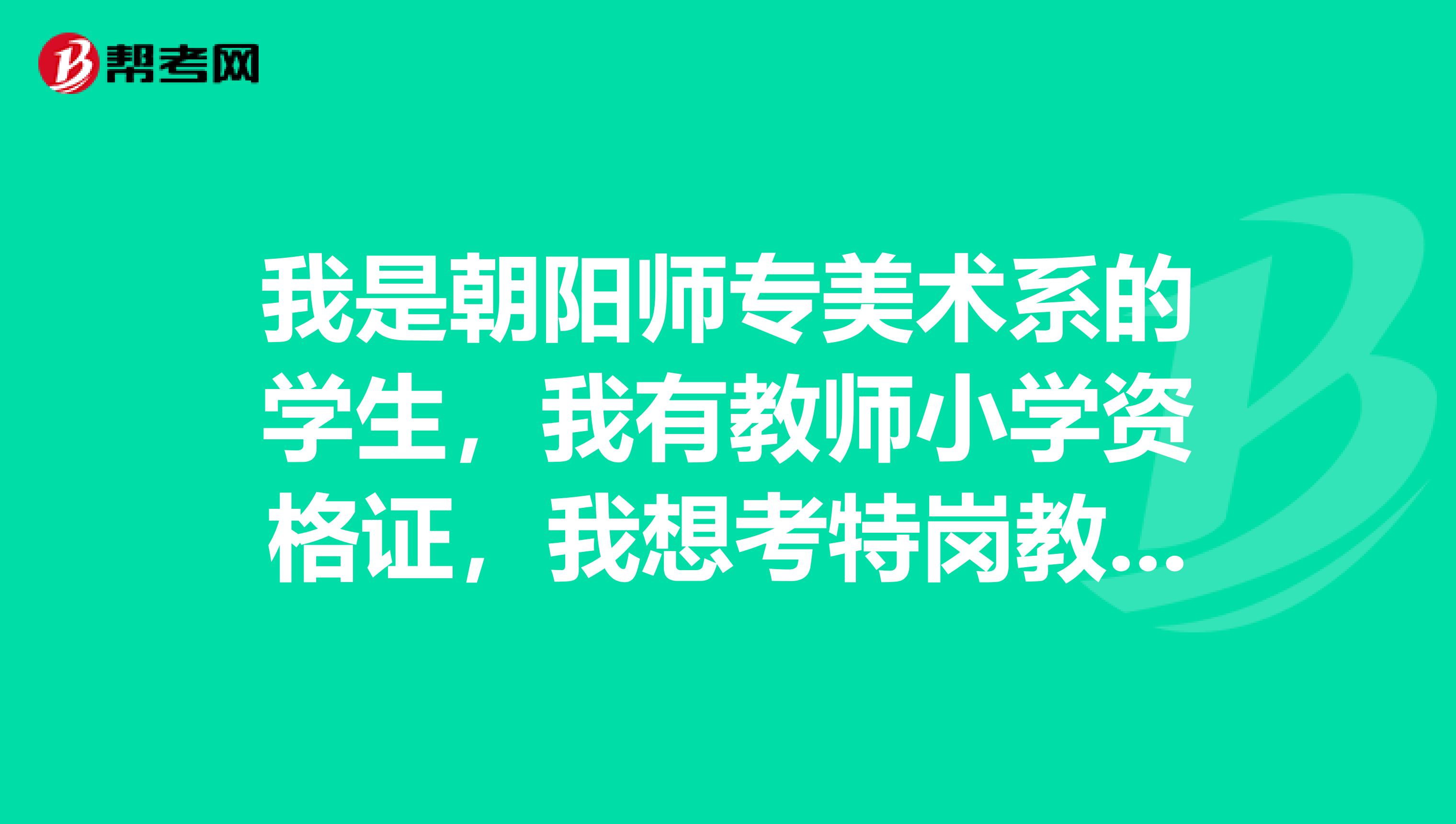 我是朝阳师专美术系的学生,我有教师小学资格证,我想考特岗教师,可以考吗?