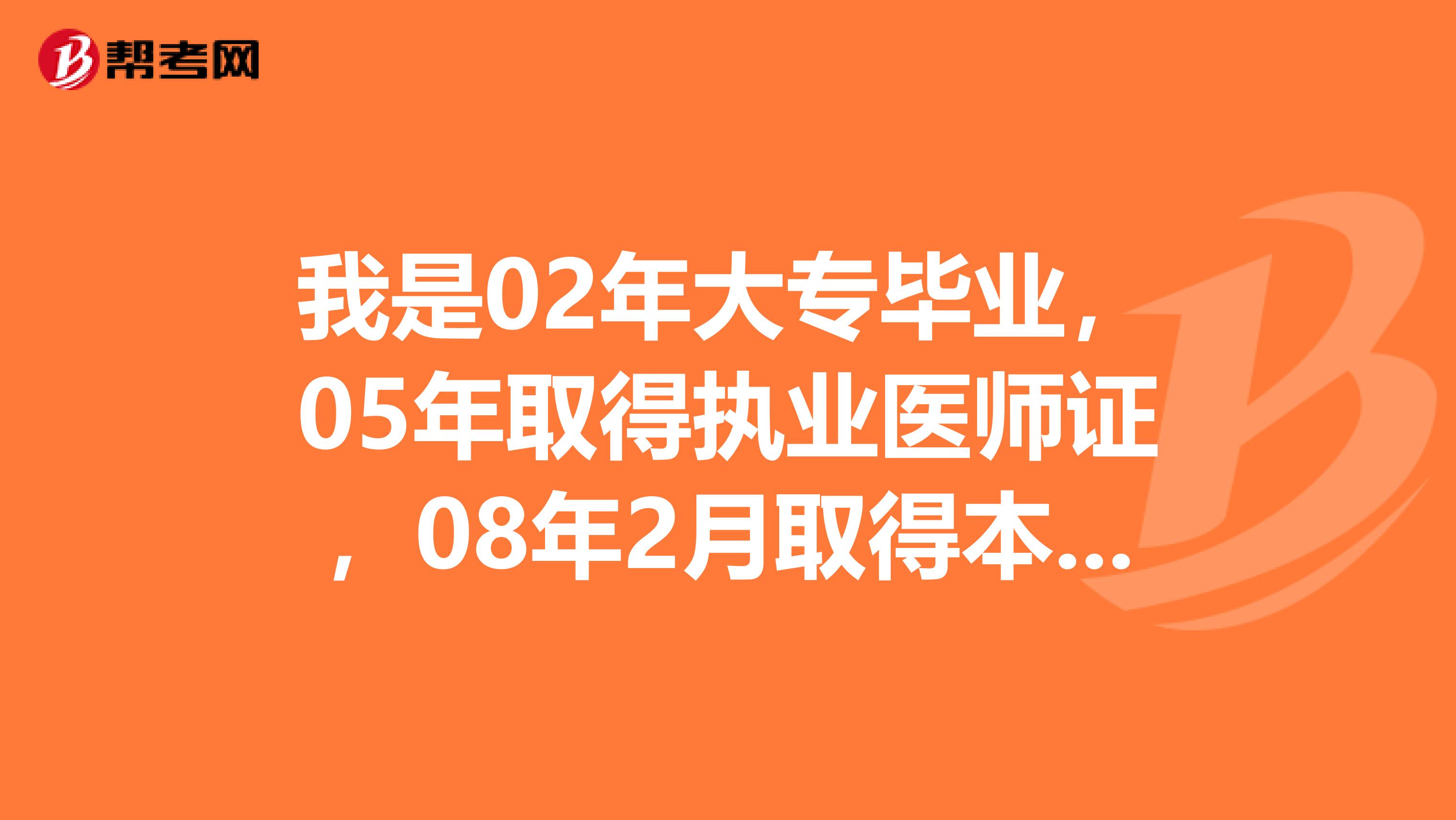 我是02年大专毕业，05年取得执业医师证，08年2月取得本科文凭，请问啥时能报考主治医师？谢谢